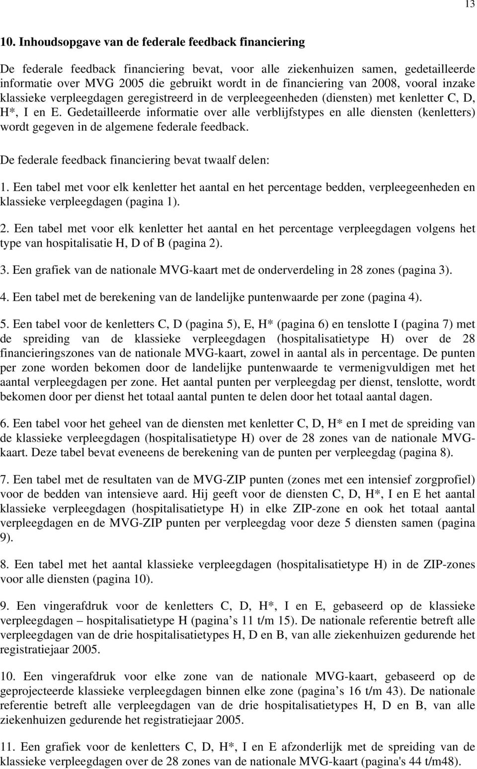 financiering van 2008, vooral inzake klassieke verpleegdagen geregistreerd in de verpleegeenheden (diensten) met kenletter C, D, H*, I en E.