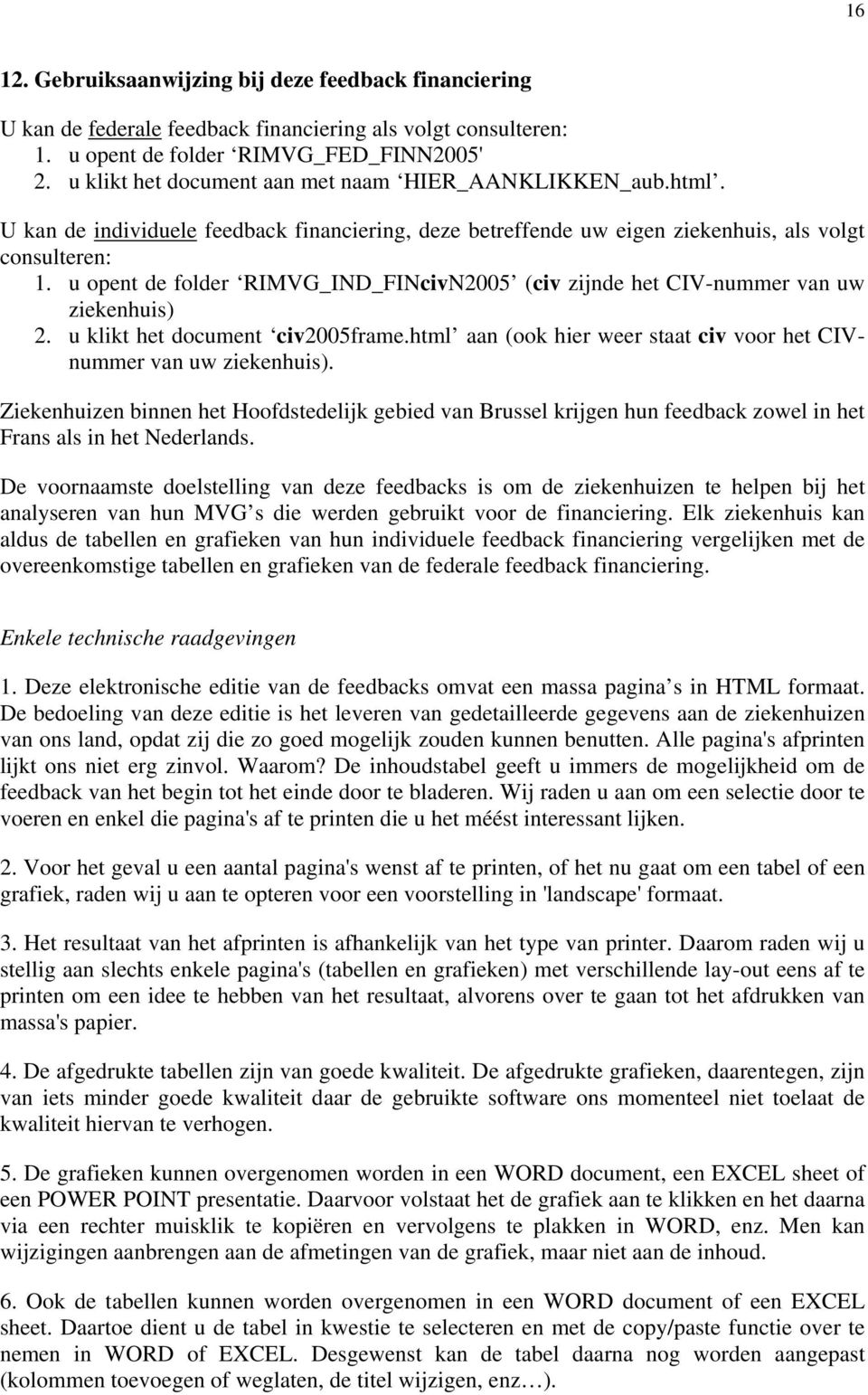 u opent de folder RIMVG_IND_FINcivN2005 (civ zijnde het CIV-nummer van uw ziekenhuis) 2. u klikt het document civ2005frame.html aan (ook hier weer staat civ voor het CIVnummer van uw ziekenhuis).