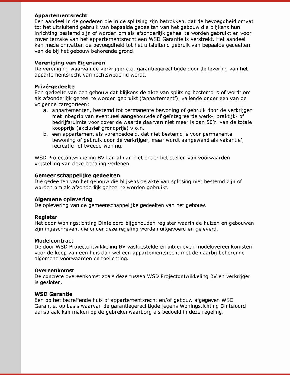 Het aandeel kan mede omvatten de bevoegdheid tot het uitsluitend gebruik van bepaalde gedeelten van de bij het gebouw behorende grond. Vereniging van Eigenaren De vereniging waarvan de verkrijger c.q.