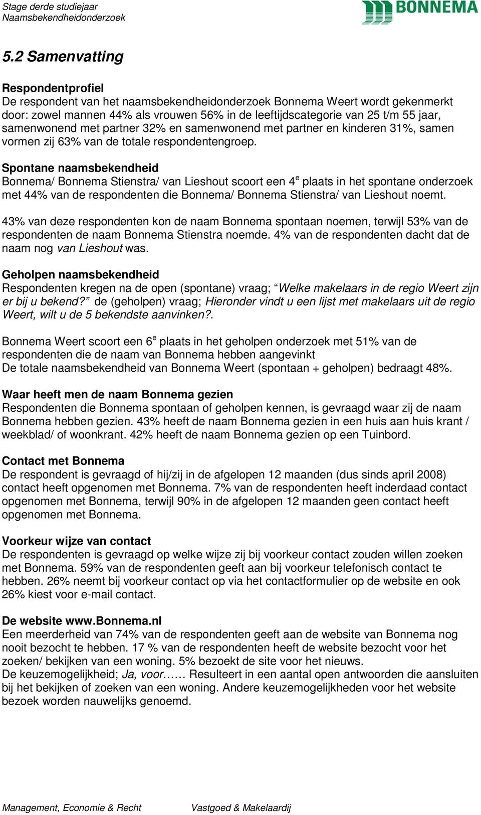 Spontane naamsbekendheid Bonnema/ Bonnema Stienstra/ van Lieshout scoort een 4 e plaats in het spontane onderzoek met 44% van de respondenten die Bonnema/ Bonnema Stienstra/ van Lieshout noemt.