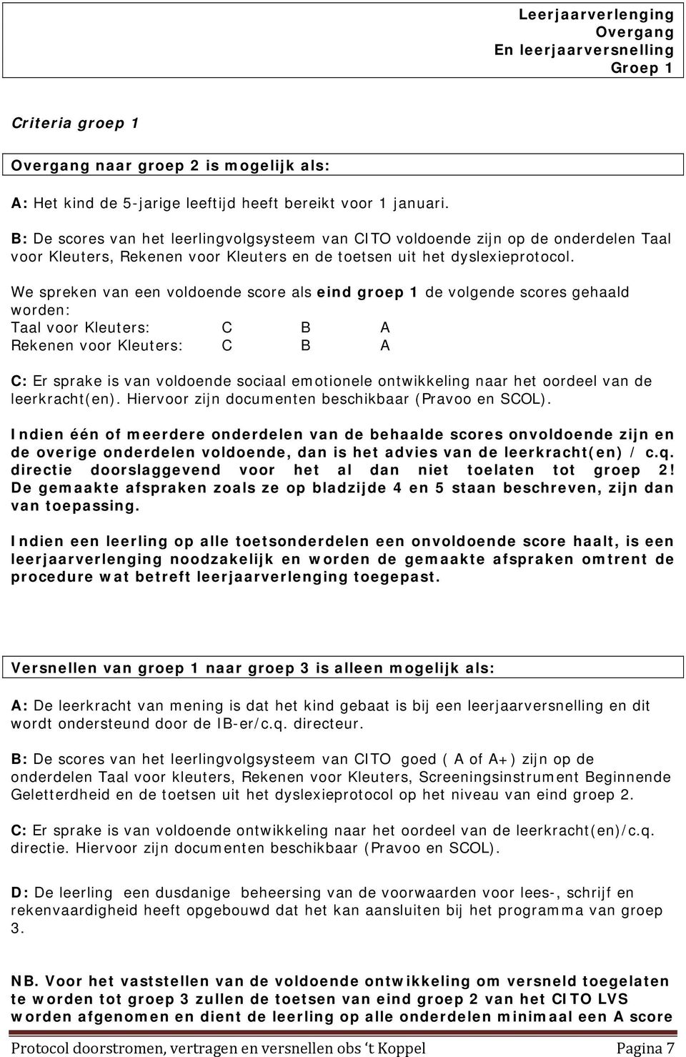 We spreken van een voldoende score als eind groep 1 de volgende scores gehaald worden: Taal voor Kleuters: C B A Rekenen voor Kleuters: C B A C: Er sprake is van voldoende sociaal emotionele