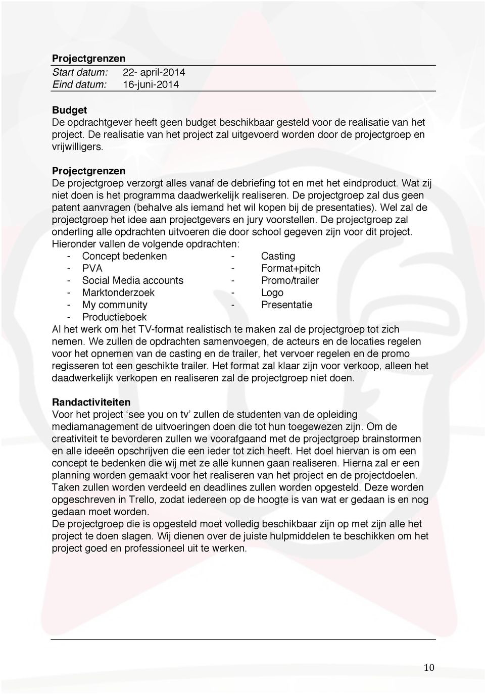 Wat zij niet doen is het programma daadwerkelijk realiseren. De projectgroep zal dus geen patent aanvragen (behalve als iemand het wil kopen bij de presentaties).