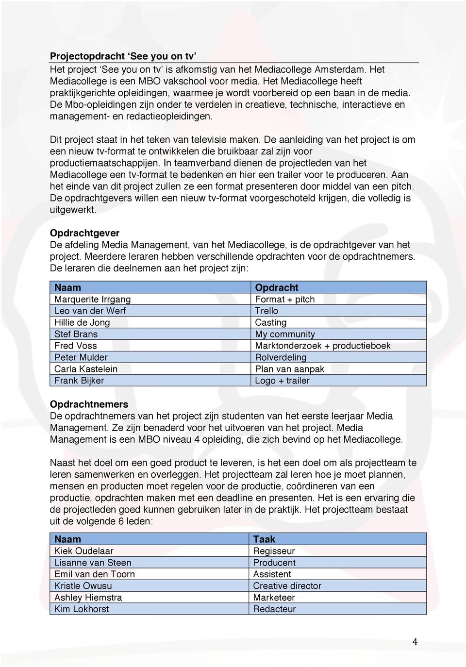 De Mbo-opleidingen zijn onder te verdelen in creatieve, technische, interactieve en management- en redactieopleidingen. Dit project staat in het teken van televisie maken.