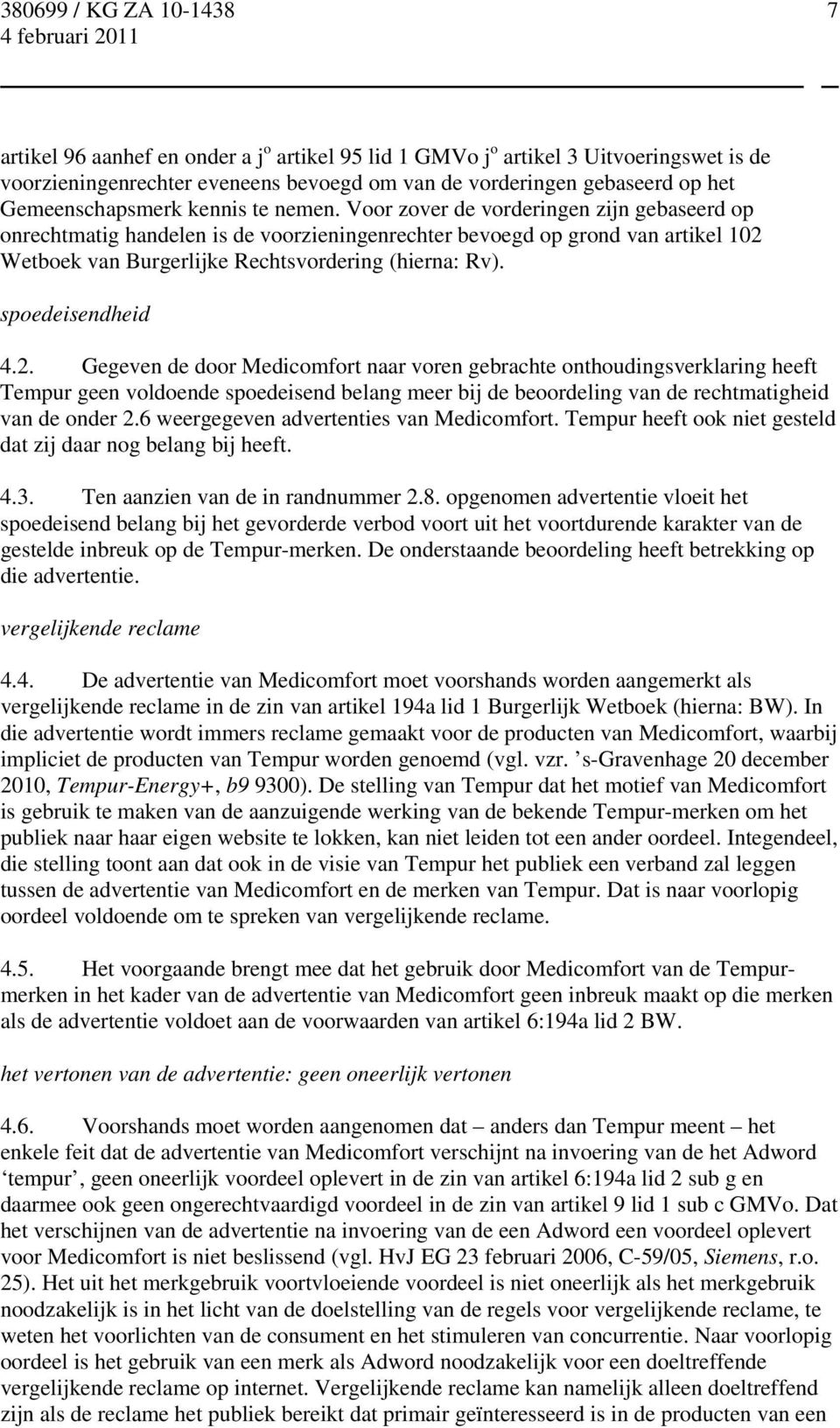 spoedeisendheid 4.2. Gegeven de door Medicomfort naar voren gebrachte onthoudingsverklaring heeft Tempur geen voldoende spoedeisend belang meer bij de beoordeling van de rechtmatigheid van de onder 2.