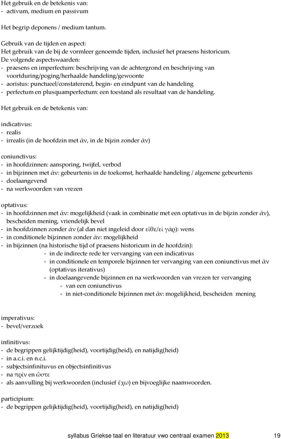 De volgende aspectswaarden: - praesens en imperfectum: beschrijving van de achtergrond en beschrijving van voortduring/poging/herhaalde handeling/gewoonte - aoristus: punctueel/constaterend, begin-