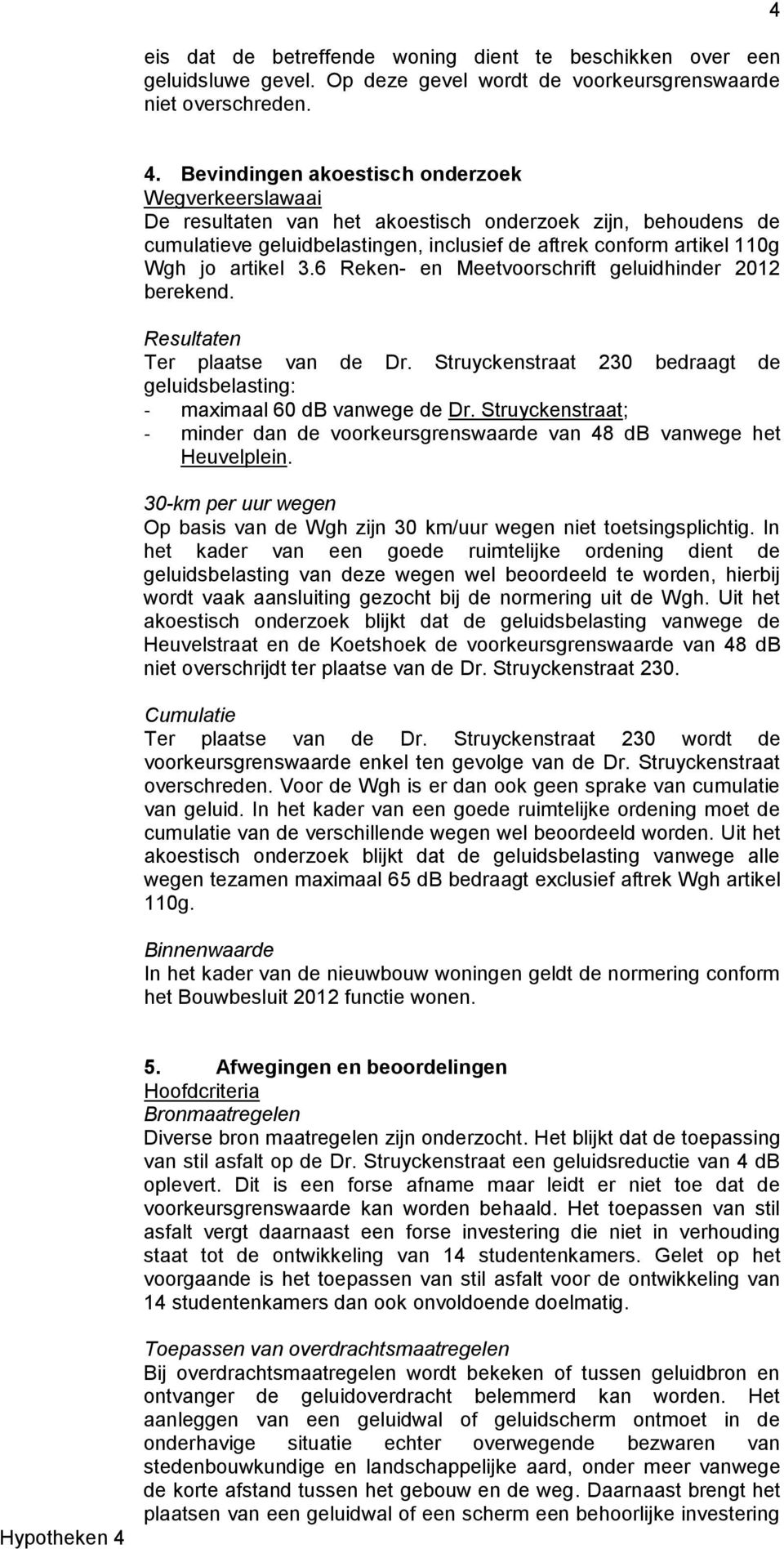 3.6 Reken- en Meetvoorschrift geluidhinder 2012 berekend. Resultaten Ter plaatse van de Dr. Struyckenstraat 230 bedraagt de geluidsbelasting: - maximaal 60 db vanwege de Dr.