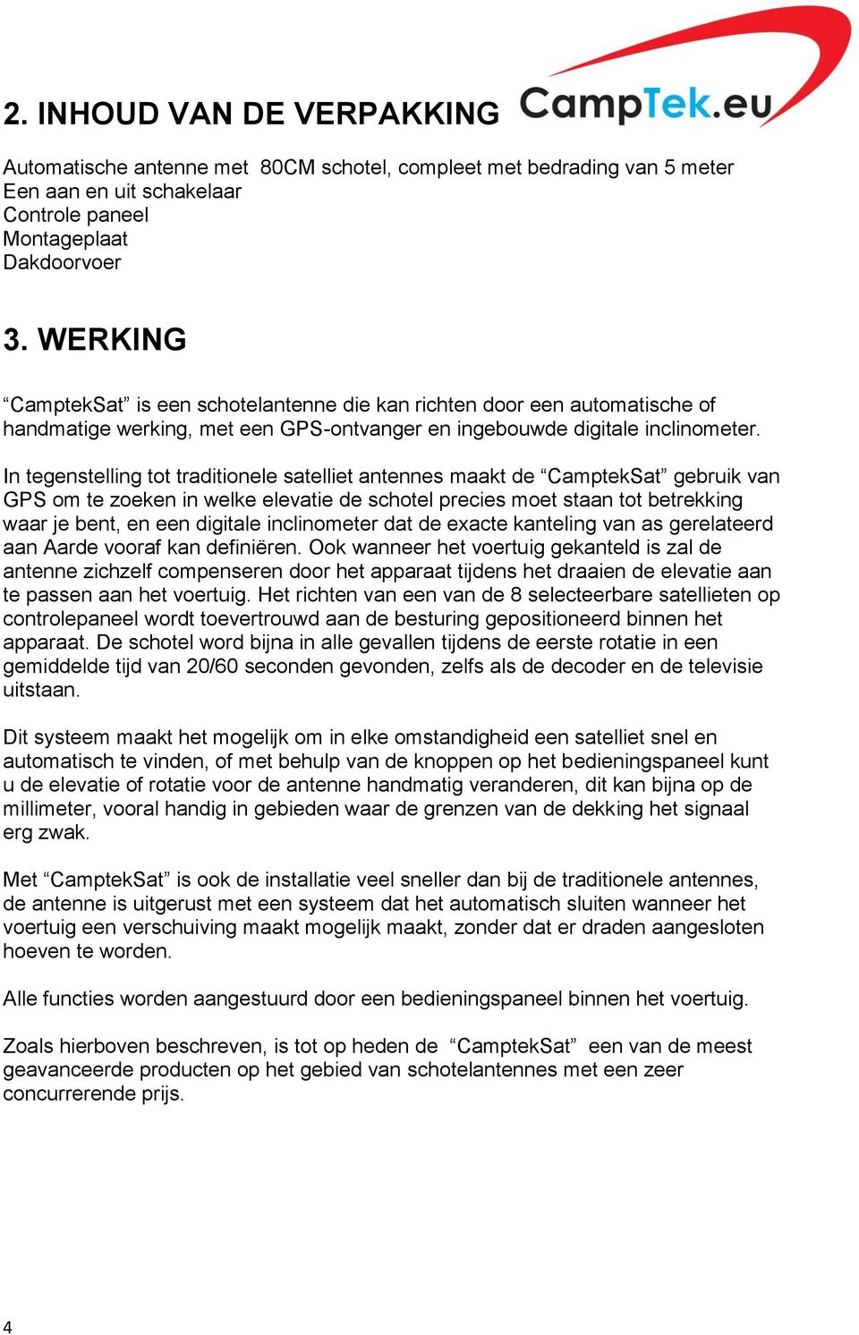 In tegenstelling tot traditionele satelliet antennes maakt de CamptekSat gebruik van GPS om te zoeken in welke elevatie de schotel precies moet staan tot betrekking waar je bent, en een digitale