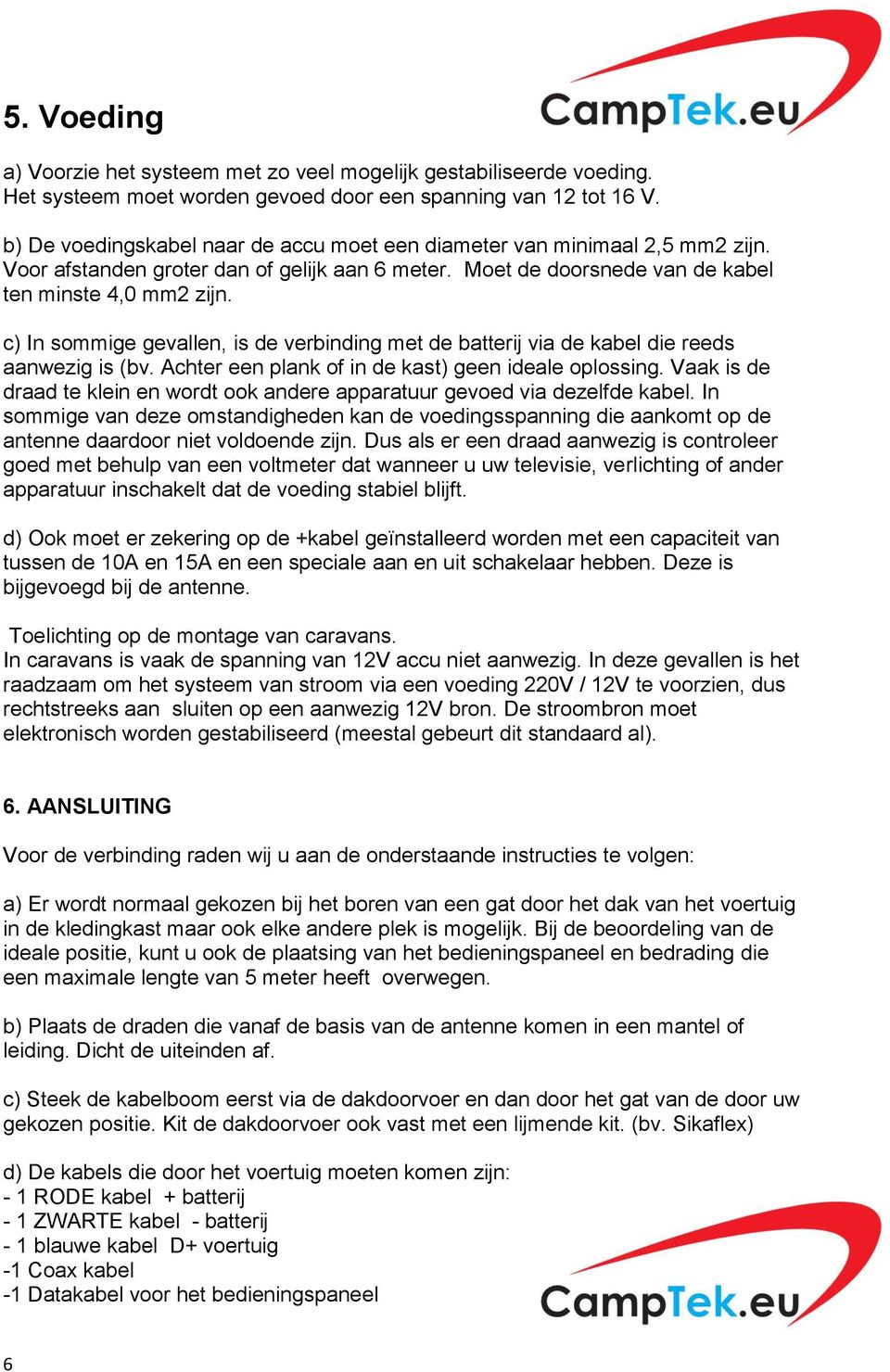 c) In sommige gevallen, is de verbinding met de batterij via de kabel die reeds aanwezig is (bv. Achter een plank of in de kast) geen ideale oplossing.