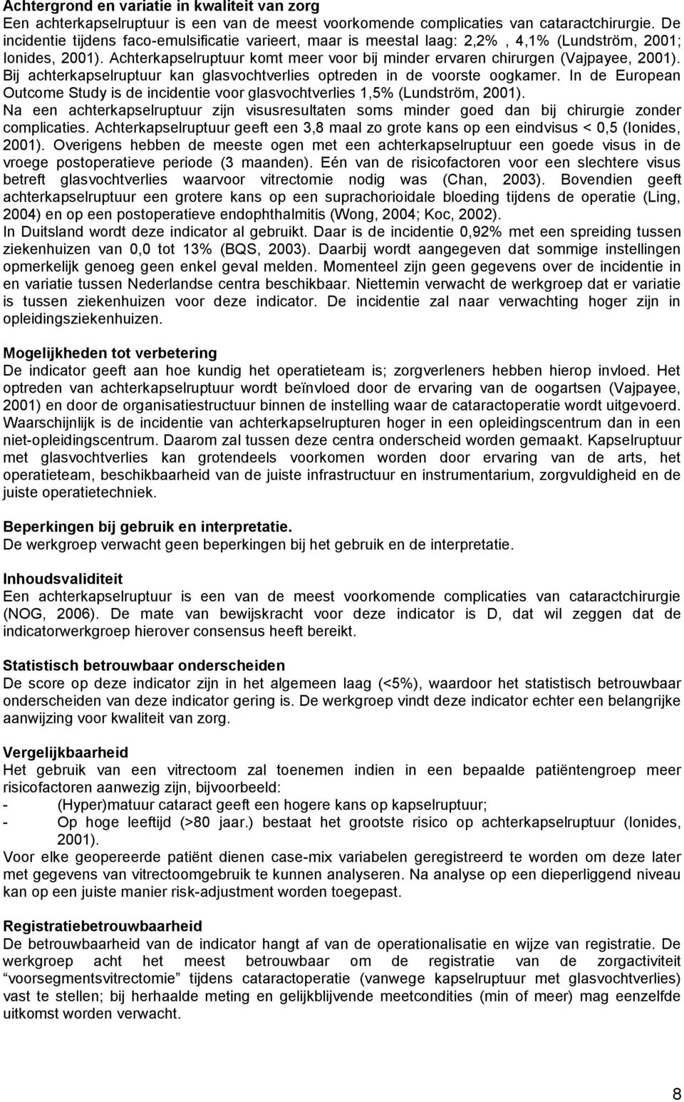 Bij kan glasvochtverlies optreden in de voorste oogkamer. In de European Outcome Study is de incidentie voor glasvochtverlies 1,5% (Lundström, 2001).