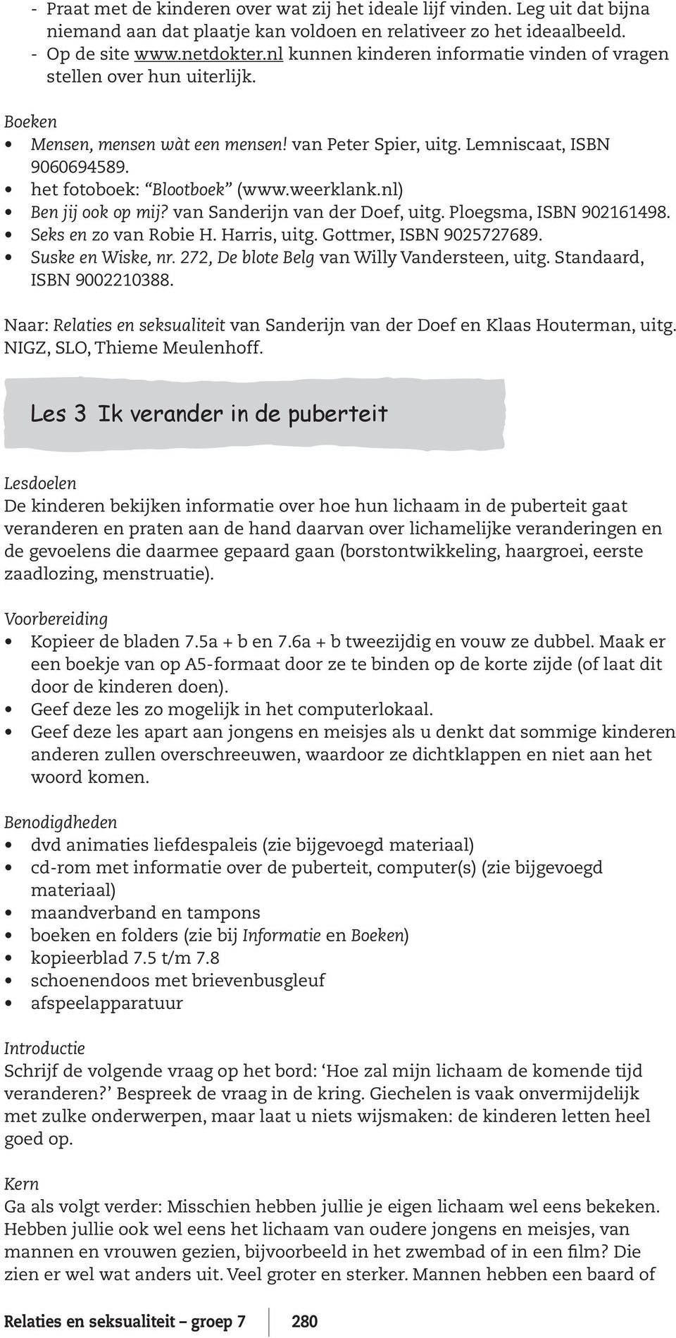 weerklank.nl) Ben jij ook op mij? van Sanderijn van der Doef, uitg. Ploegsma, ISBN 902161498. Seks en zo van Robie H. Harris, uitg. Gottmer, ISBN 9025727689. Suske en Wiske, nr.