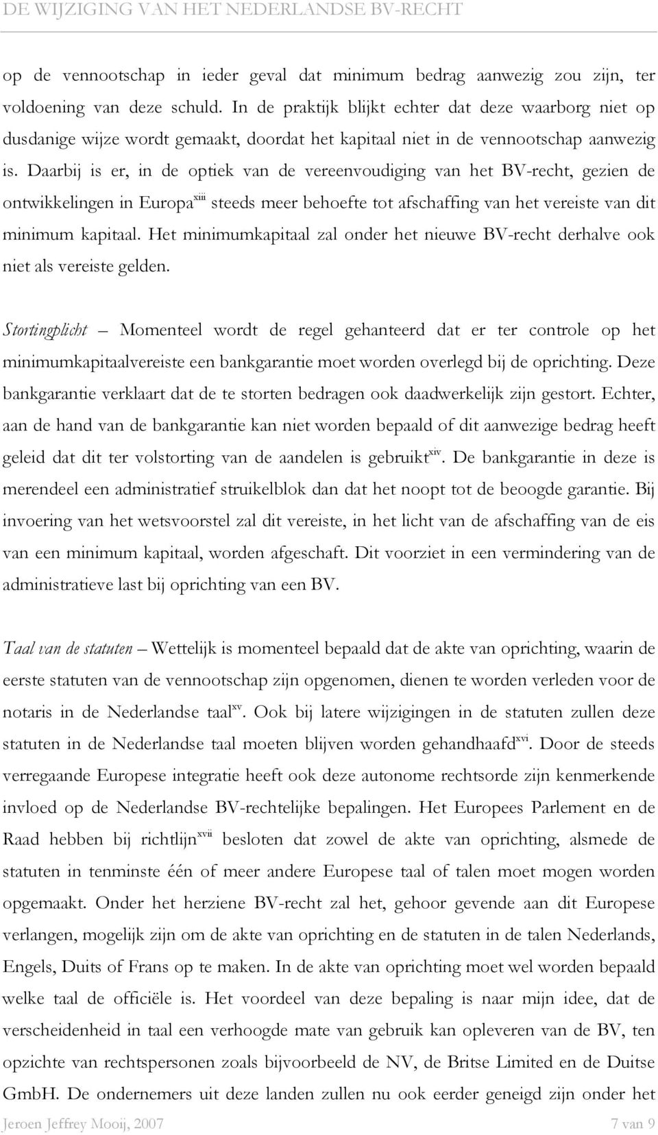 Daarbij is er, in de optiek van de vereenvoudiging van het BV-recht, gezien de ontwikkelingen in Europa xiii steeds meer behoefte tot afschaffing van het vereiste van dit minimum kapitaal.