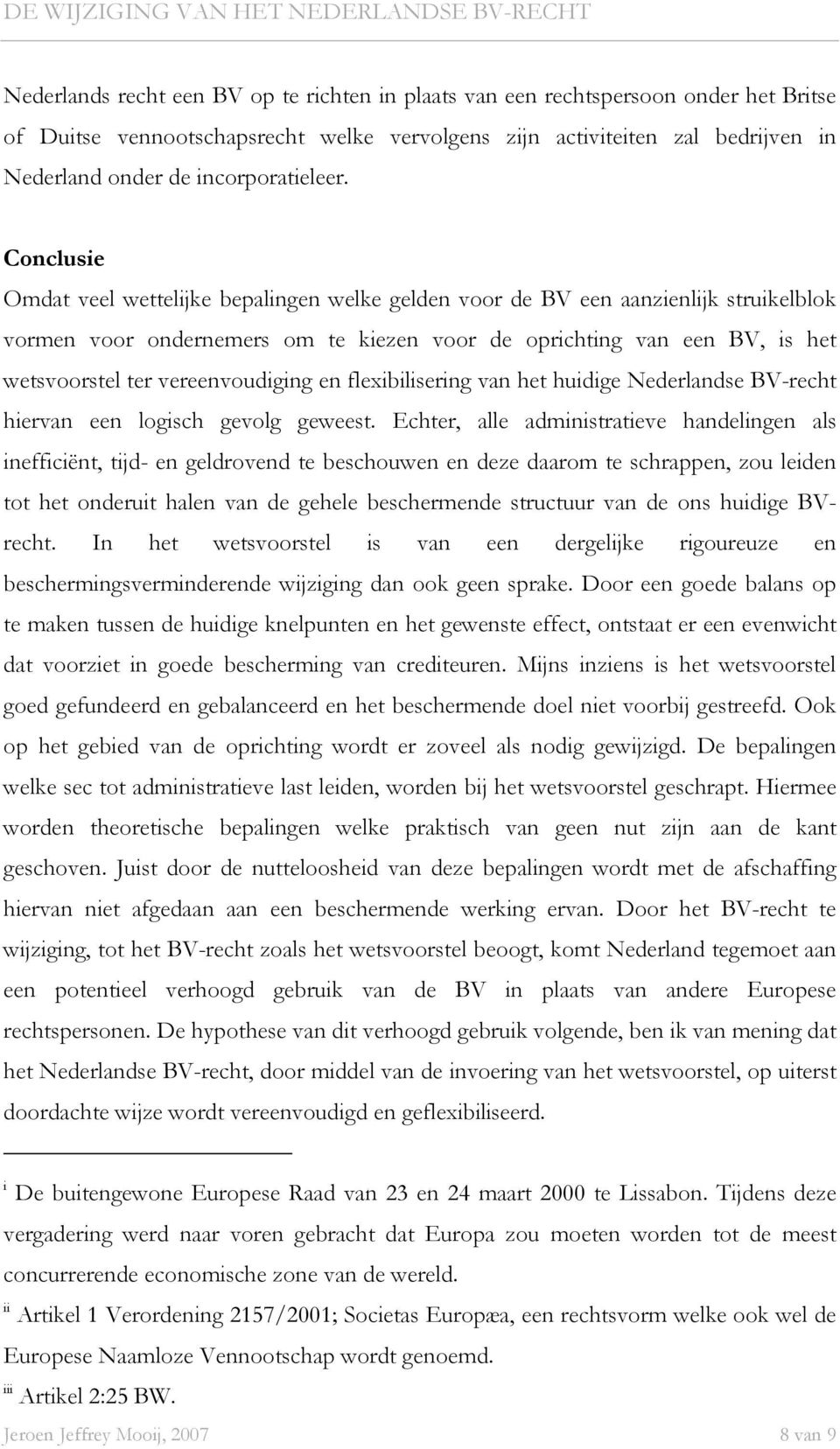 Conclusie Omdat veel wettelijke bepalingen welke gelden voor de BV een aanzienlijk struikelblok vormen voor ondernemers om te kiezen voor de oprichting van een BV, is het wetsvoorstel ter