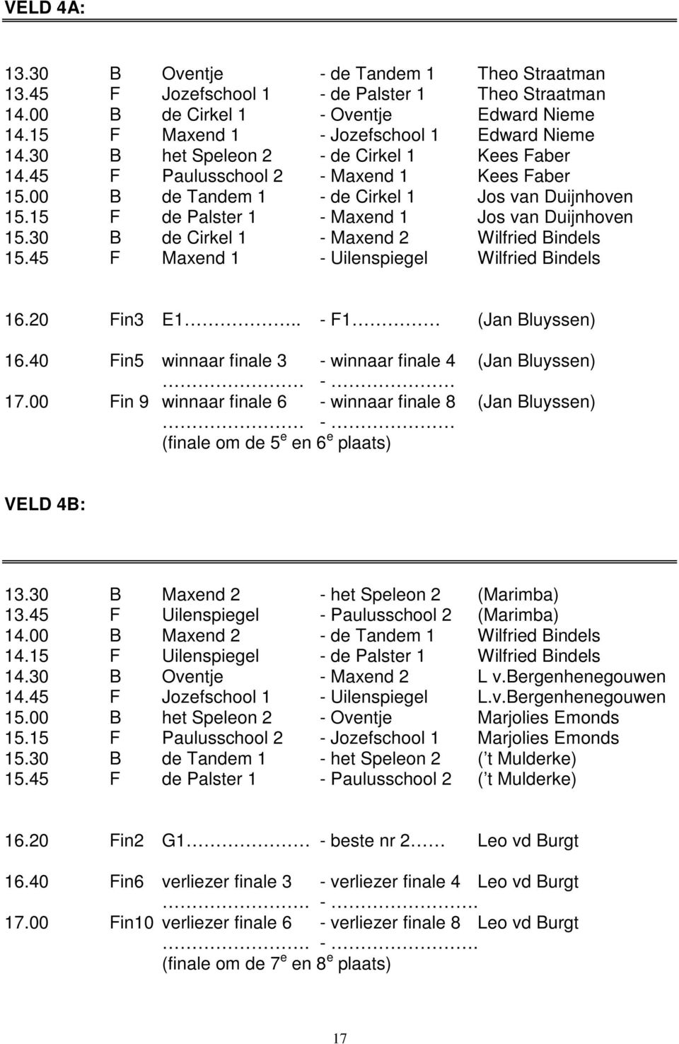 30 B de Cirkel 1 - Maxend 2 Wilfried Bindels 15.45 F Maxend 1 - Uilenspiegel Wilfried Bindels 16.20 Fin3 E1.. - F1 (Jan Bluyssen) 16.40 Fin5 winnaar finale 3 - winnaar finale 4 (Jan Bluyssen) - 17.