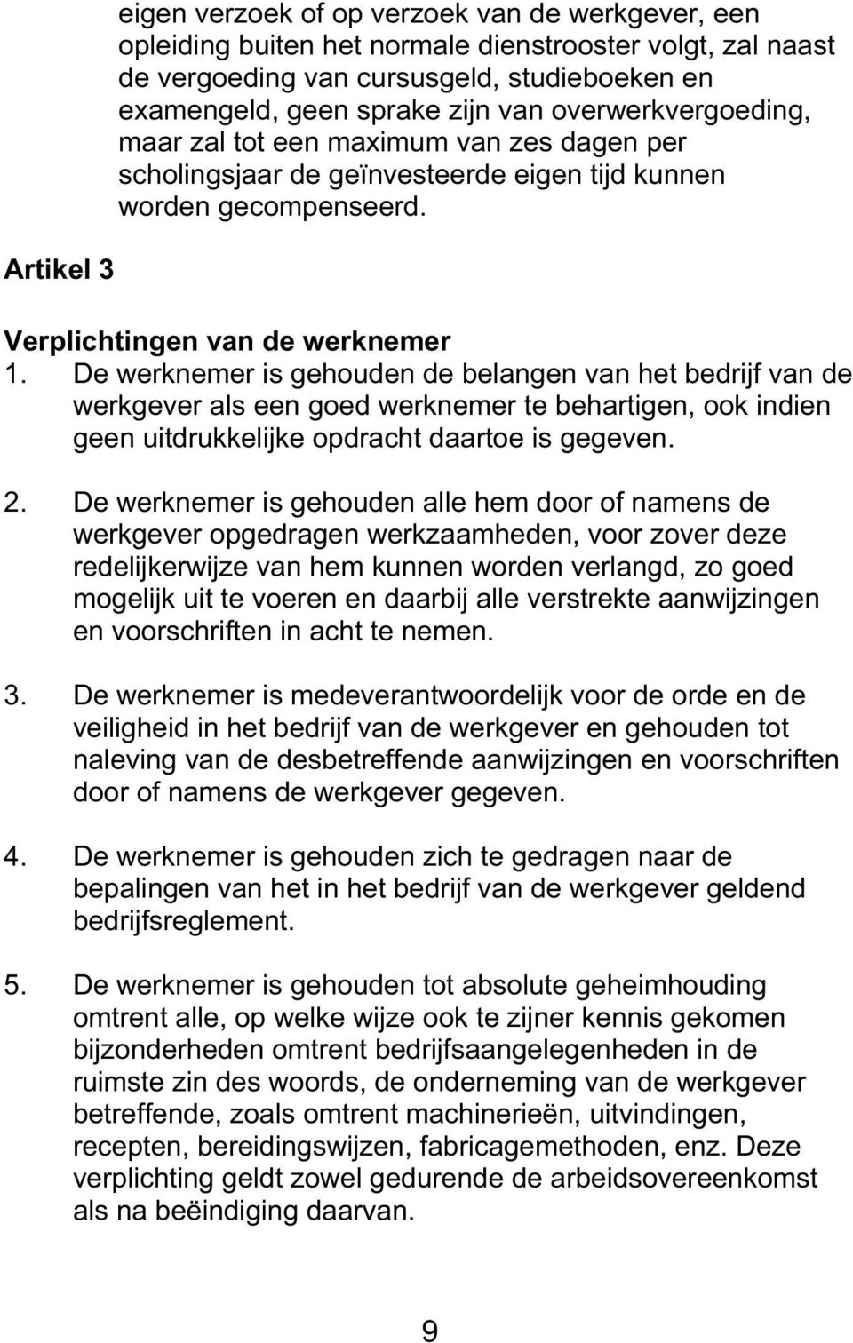 De werknemer is gehouden de belangen van het bedrijf van de werkgever als een goed werknemer te behartigen, ook indien geen uitdrukkelijke opdracht daartoe is gegeven. 2.