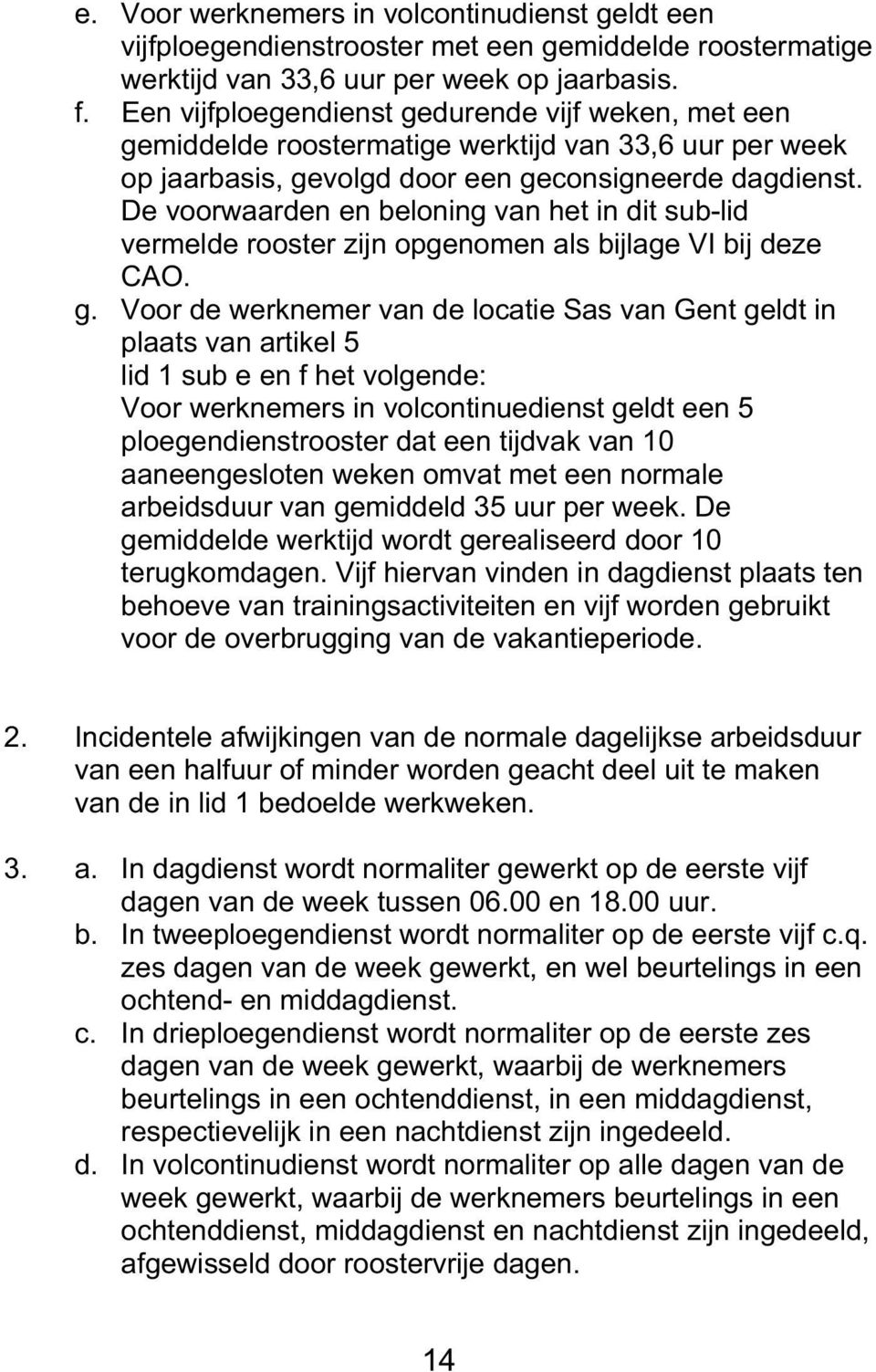 De voorwaarden en beloning van het in dit sub-lid vermelde rooster zijn opgenomen als bijlage VI bij deze CAO. g.