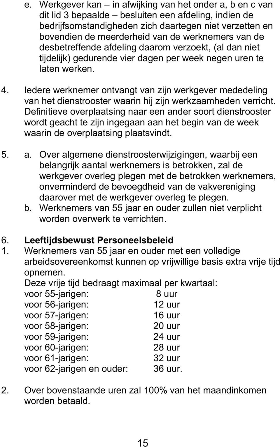 Iedere werknemer ontvangt van zijn werkgever mededeling van het dienstrooster waarin hij zijn werkzaamheden verricht.