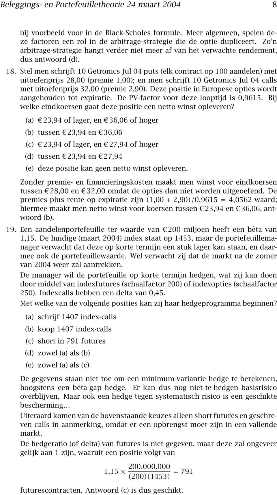 Stel men schrijft 10 Getronics Jul 04 puts (elk contract op 100 aandelen) met uitoefenprijs 28,00 (premie 1,00); en men schrijft 10 Getronics Jul 04 calls met uitoefenprijs 32,00 (premie 2,90).