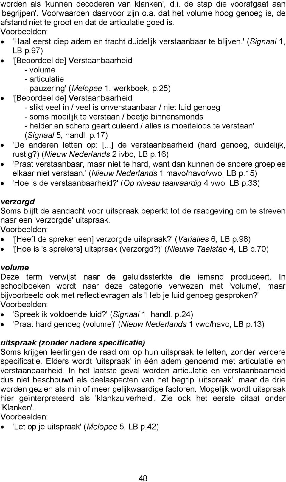 25) '[Beoordeel de] Verstaanbaarheid: - slikt veel in / veel is onverstaanbaar / niet luid genoeg - soms moeilijk te verstaan / beetje binnensmonds - helder en scherp gearticuleerd / alles is