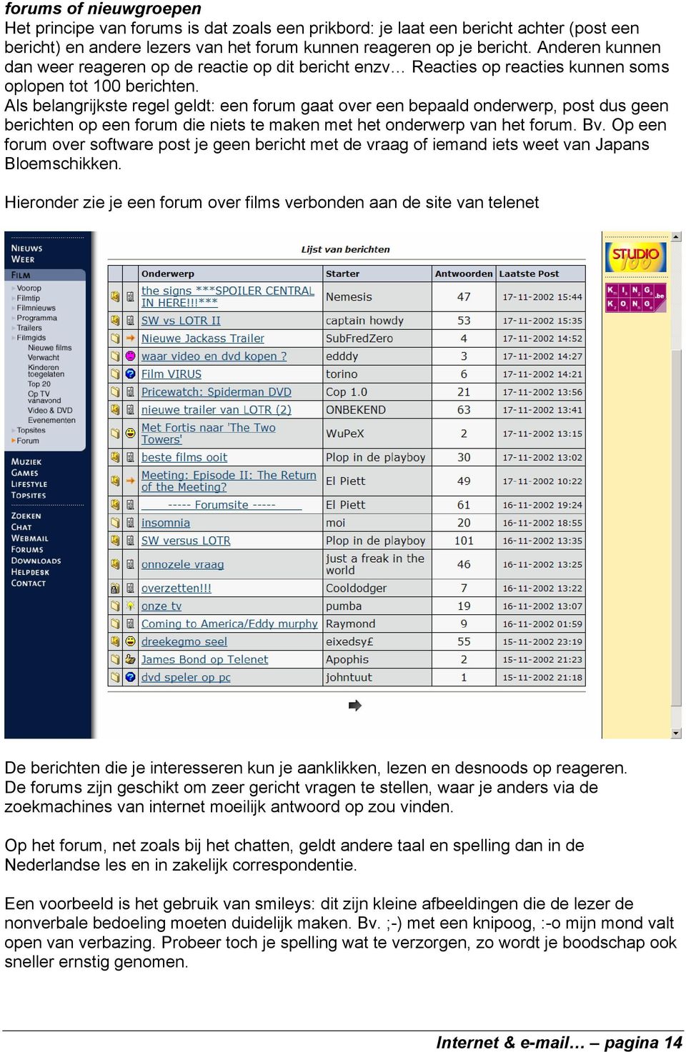 Als belangrijkste regel geldt: een forum gaat over een bepaald onderwerp, post dus geen berichten op een forum die niets te maken met het onderwerp van het forum. Bv.