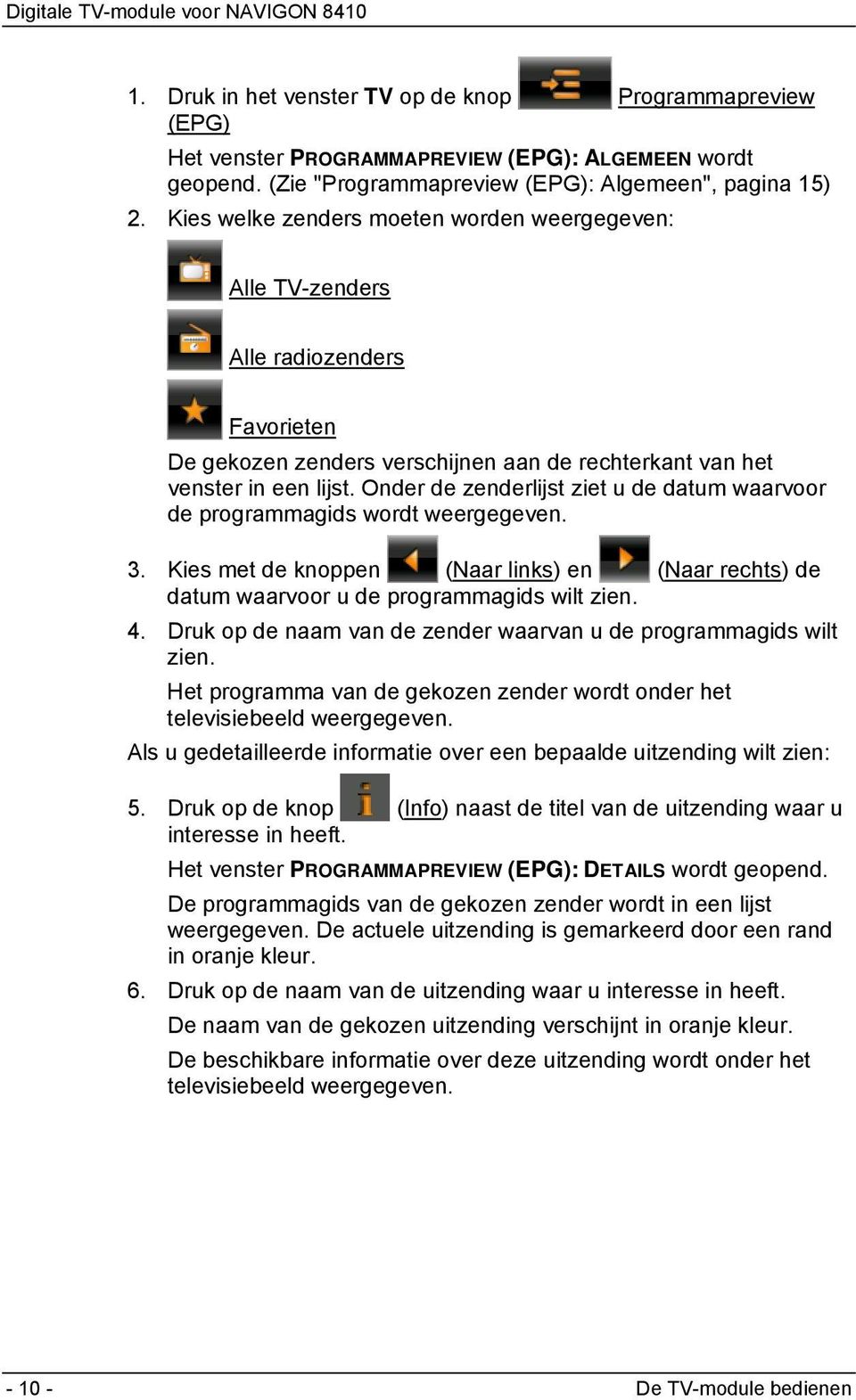 Onder de zenderlijst ziet u de datum waarvoor de programmagids wordt weergegeven. 3. Kies met de knoppen (Naar links) en (Naar rechts) de datum waarvoor u de programmagids wilt zien. 4.