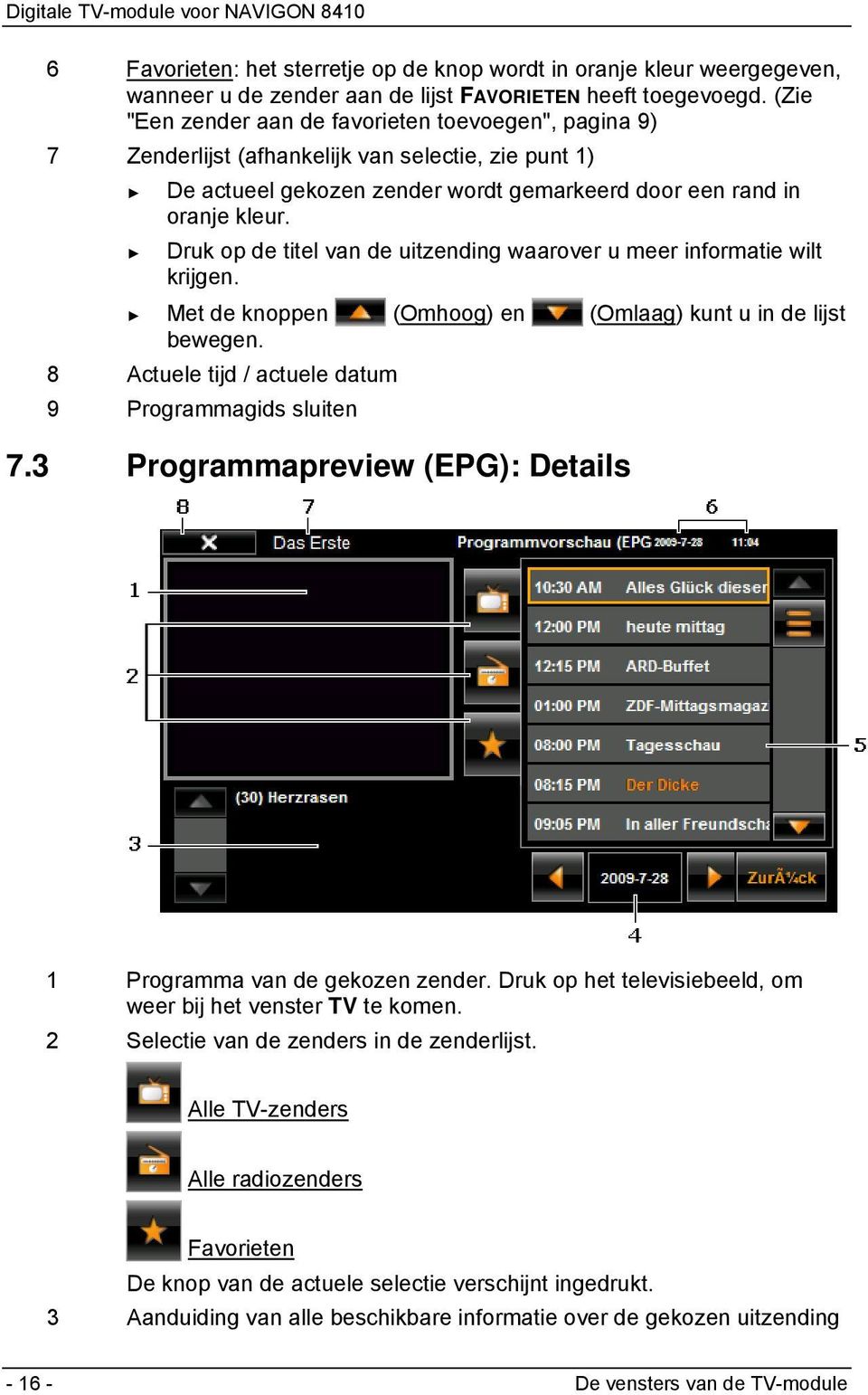 Druk op de titel van de uitzending waarover u meer informatie wilt krijgen. Met de knoppen (Omhoog) en (Omlaag) kunt u in de lijst bewegen. 8 Actuele tijd / actuele datum 9 Programmagids sluiten 7.