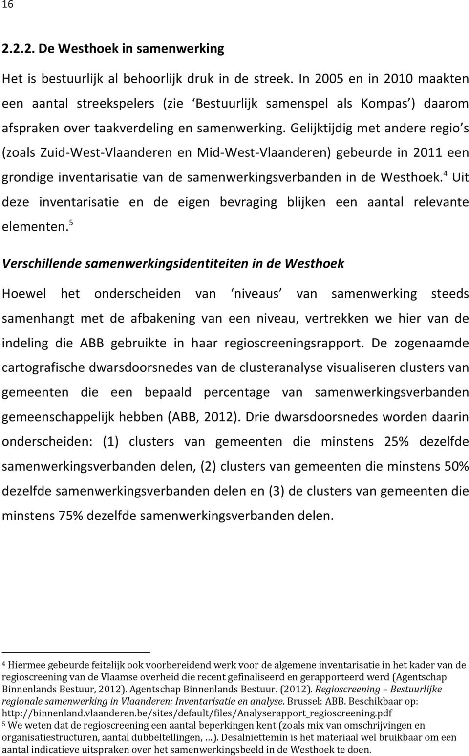 Gelijktijdig met andere regio s (zoals Zuid West Vlaanderen en Mid West Vlaanderen) gebeurde in 2011 een grondige inventarisatie van de samenwerkingsverbanden in de Westhoek.