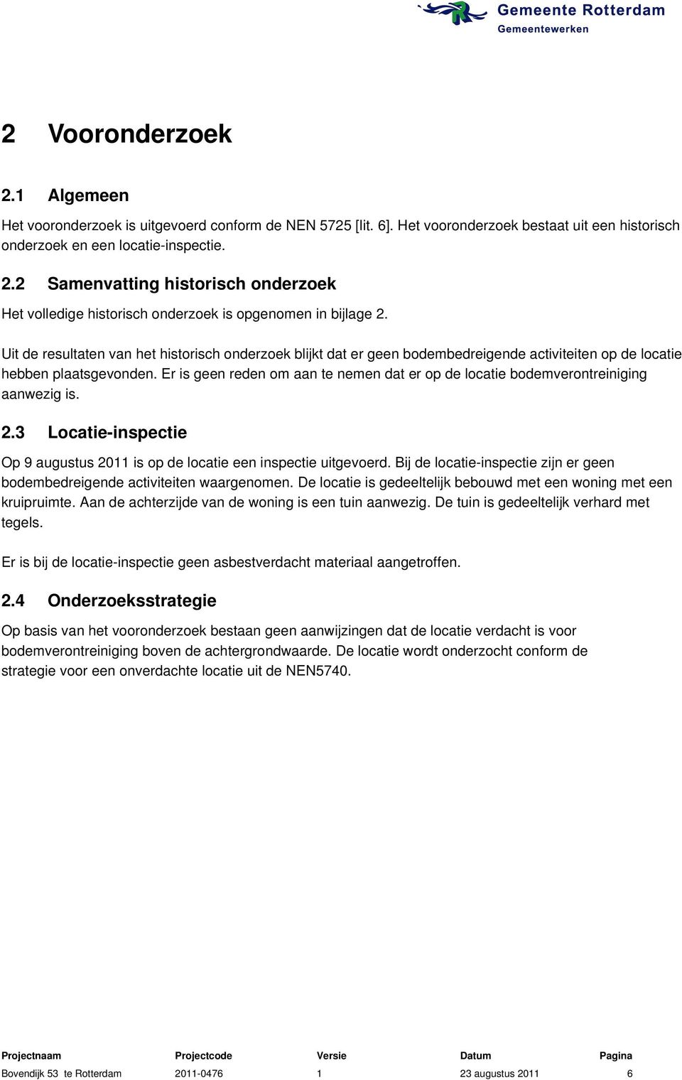 Er is geen reden om aan te nemen dat er op de locatie bodemverontreiniging aanwezig is. 2.3 Locatie-inspectie Op 9 augustus 2011 is op de locatie een inspectie uitgevoerd.