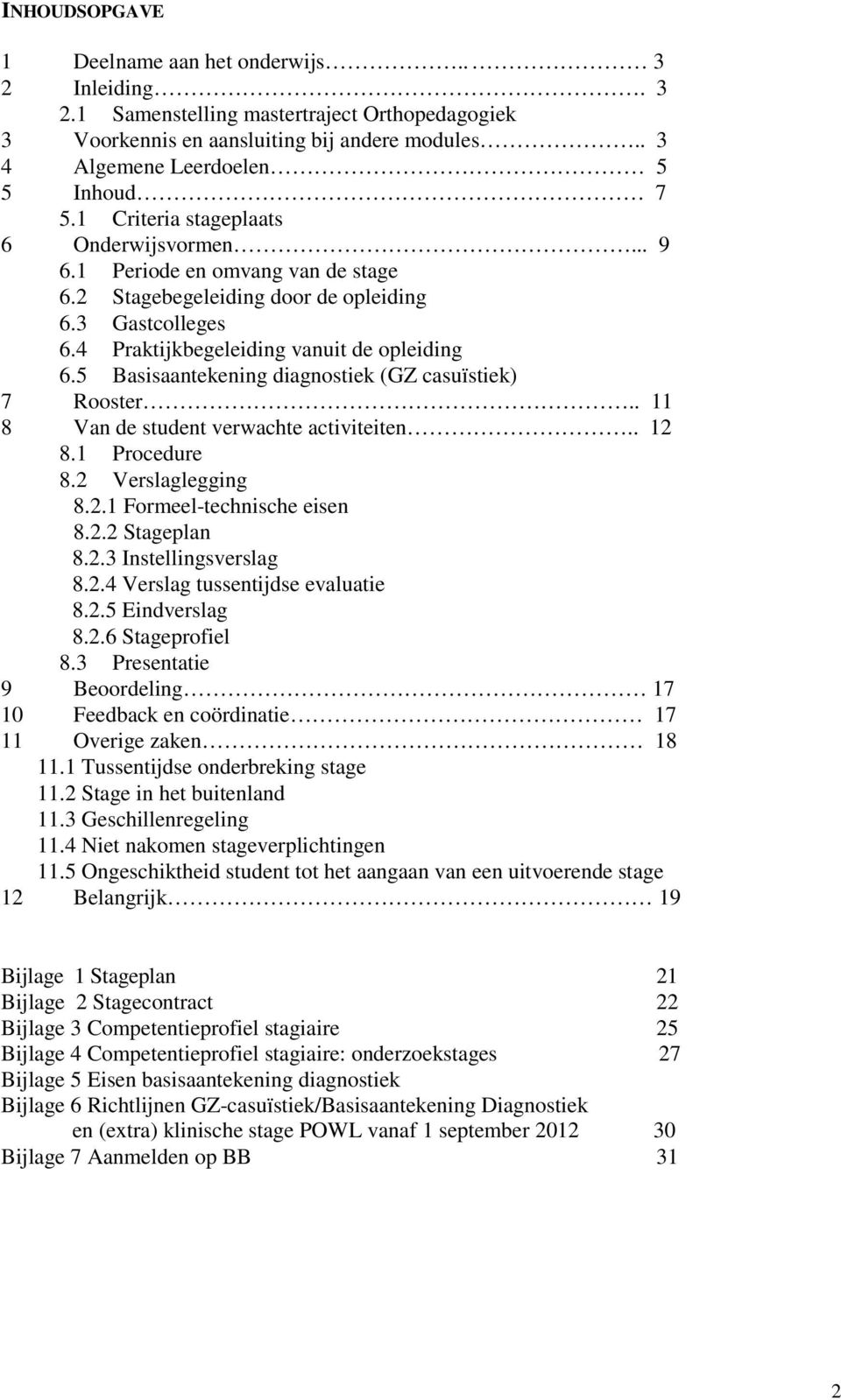 5 Basisaantekening diagnostiek (GZ casuïstiek) 7 Rooster.. 11 8 Van de student verwachte activiteiten.. 12 8.1 Procedure 8.2 Verslaglegging 8.2.1 Formeel-technische eisen 8.2.2 Stageplan 8.2.3 Instellingsverslag 8.