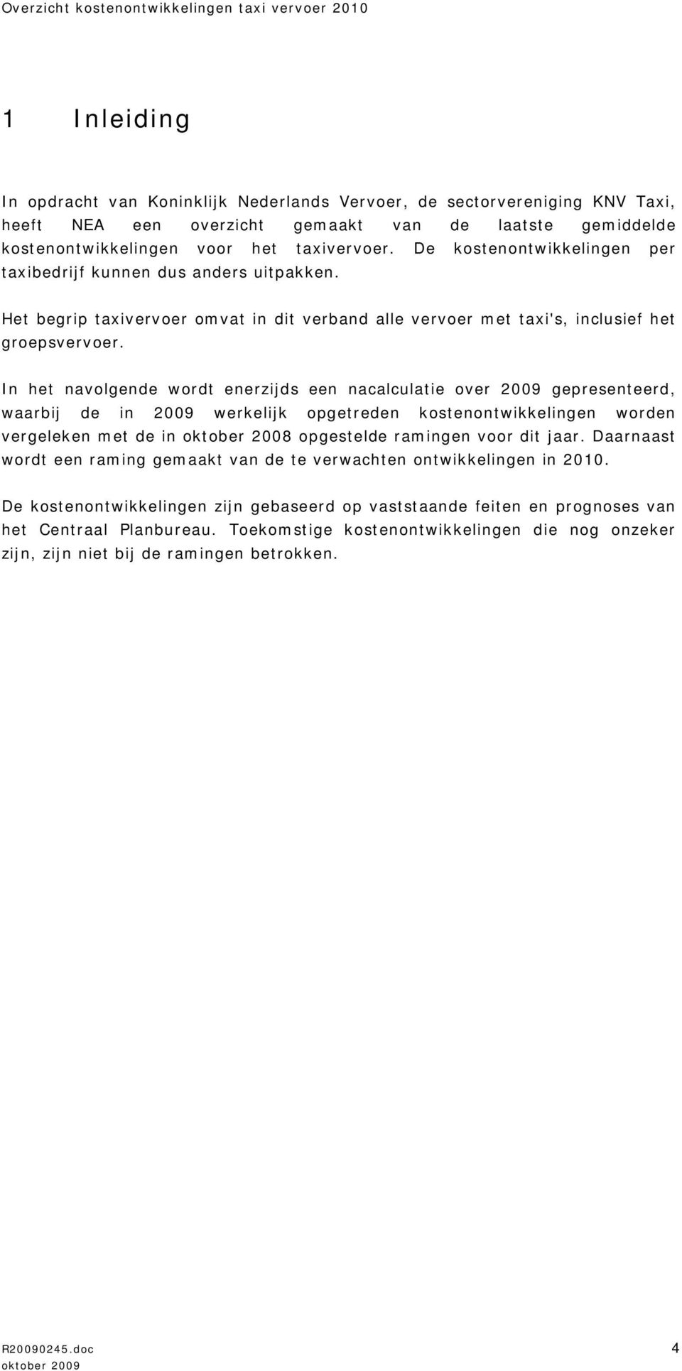 In het navolgende wordt enerzijds een nacalculatie over 2009 gepresenteerd, waarbij de in 2009 werkelijk opgetreden kostenontwikkelingen worden vergeleken met de in oktober 2008 opgestelde ramingen