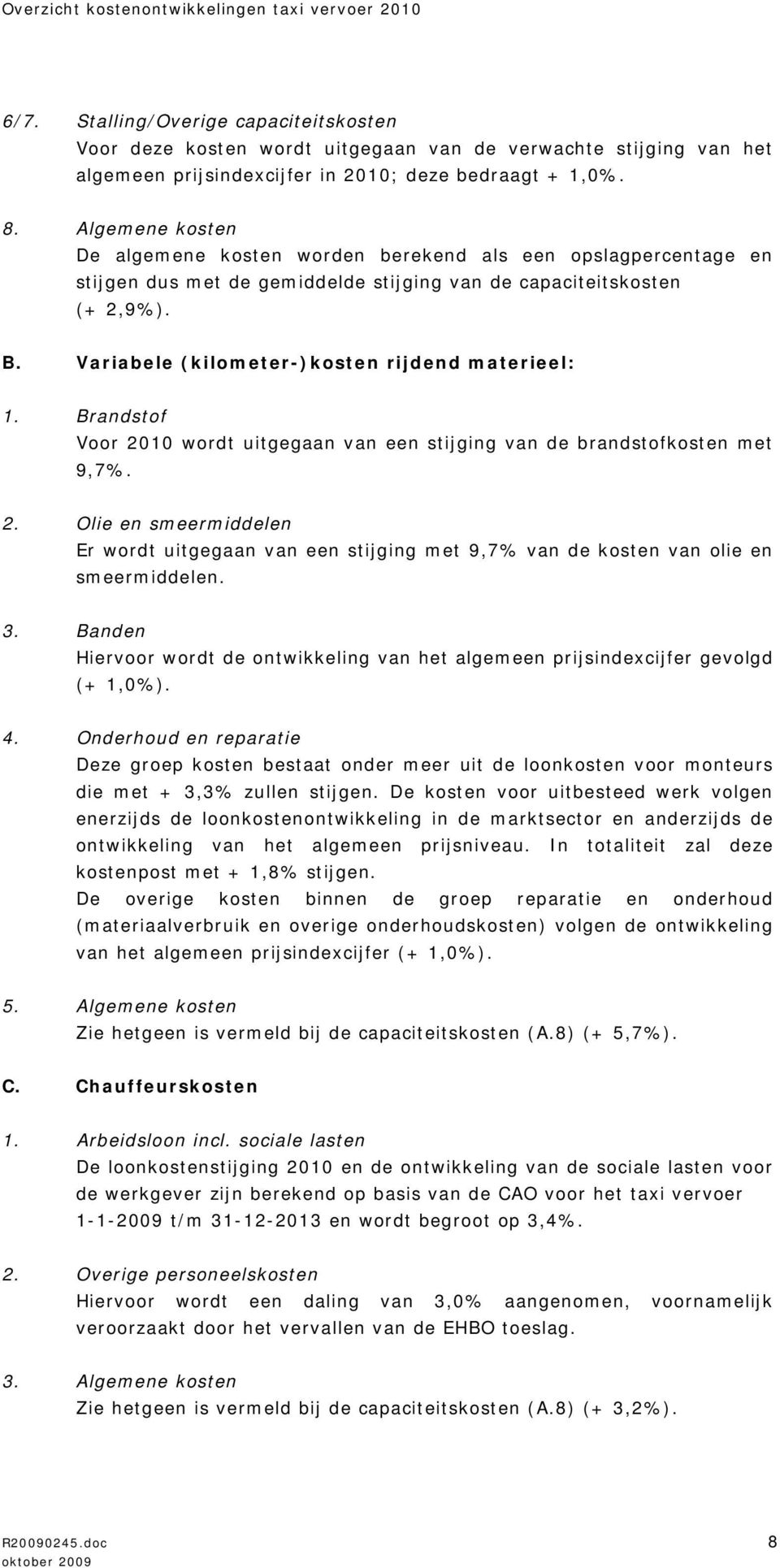 Variabele (kilometer-)kosten rijdend materieel: 1. Brandstof Voor 2010 wordt uitgegaan van een stijging van de brandstofkosten met 9,7%. 2. Olie en smeermiddelen Er wordt uitgegaan van een stijging met 9,7% van de kosten van olie en smeermiddelen.