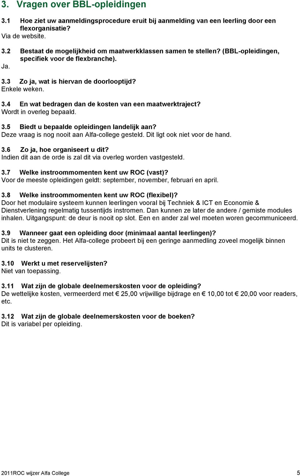 Deze vraag is nog nooit aan Alfa-college gesteld. Dit ligt ook niet voor de hand. 3.6 Zo ja, hoe organiseert u dit? Indien dit aan de orde is zal dit via overleg worden vastgesteld. 3.7 Welke instroommomenten kent uw ROC (vast)?