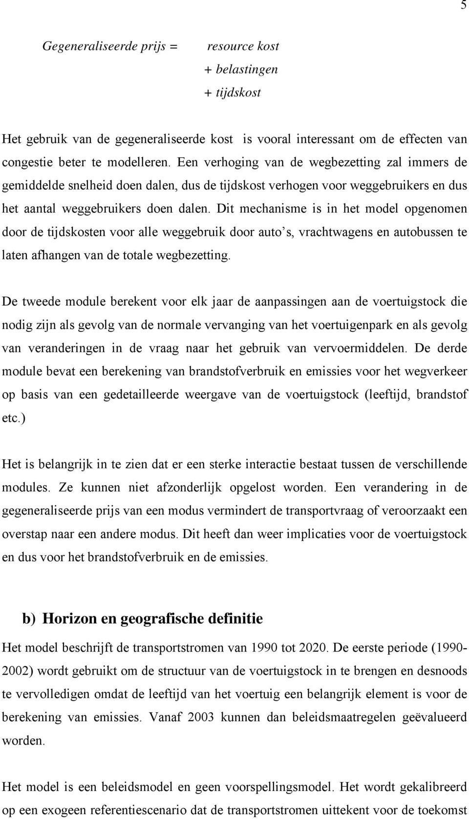 Dit mechanisme is in het model opgenomen door de tijdskosten voor alle weggebruik door auto s, vrachtwagens en autobussen te laten afhangen van de totale wegbezetting.