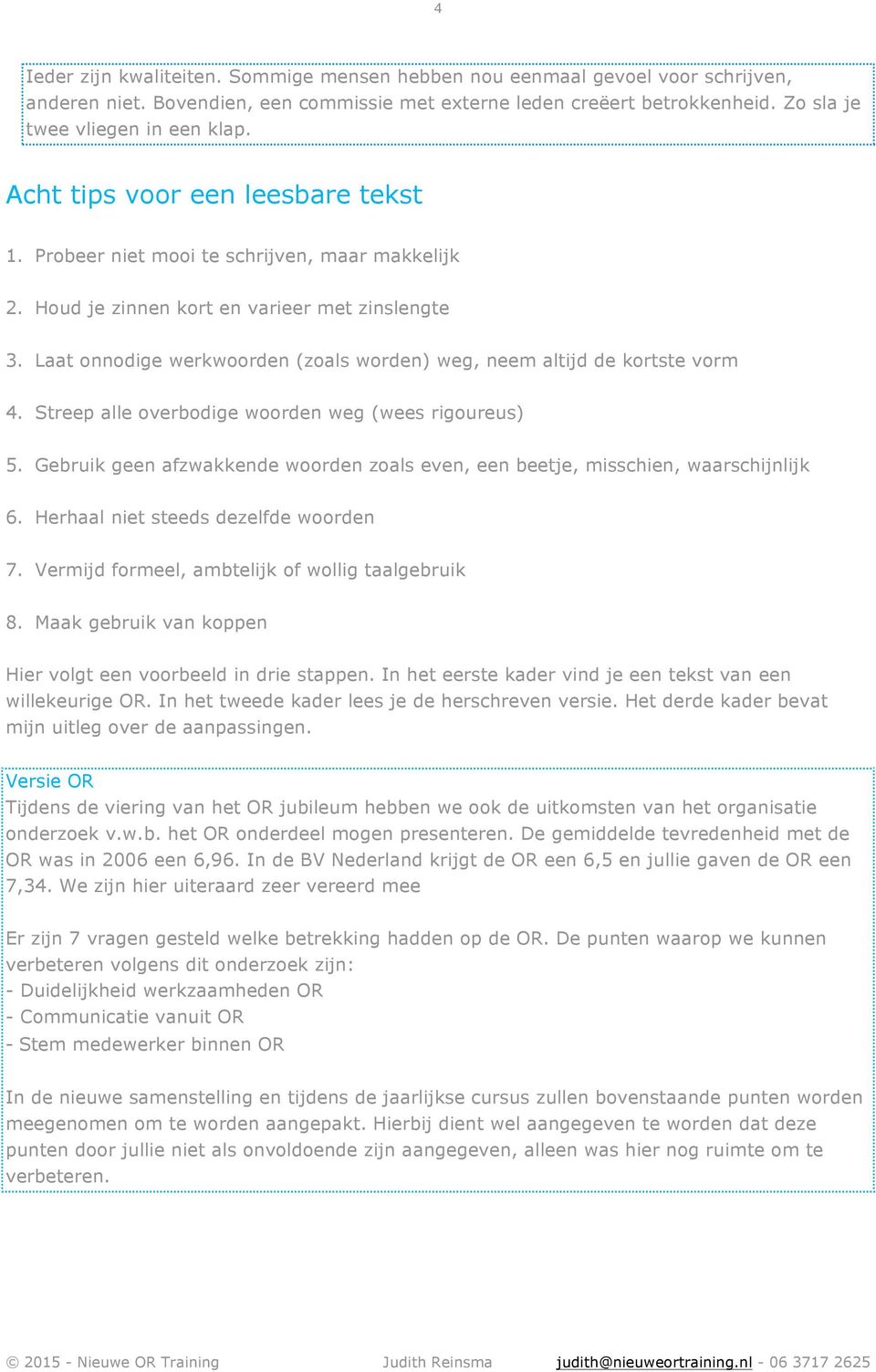 Laat onnodige werkwoorden (zoals worden) weg, neem altijd de kortste vorm 4. Streep alle overbodige woorden weg (wees rigoureus) 5.