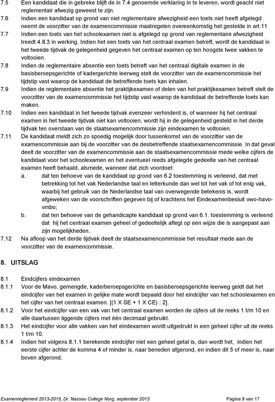 6 Indien een kandidaat op grond van niet reglementaire afwezigheid een toets niet heeft afgelegd neemt de voorzitter van de examencommissie maatregelen overeenkomstig het gestelde in art.11 7.