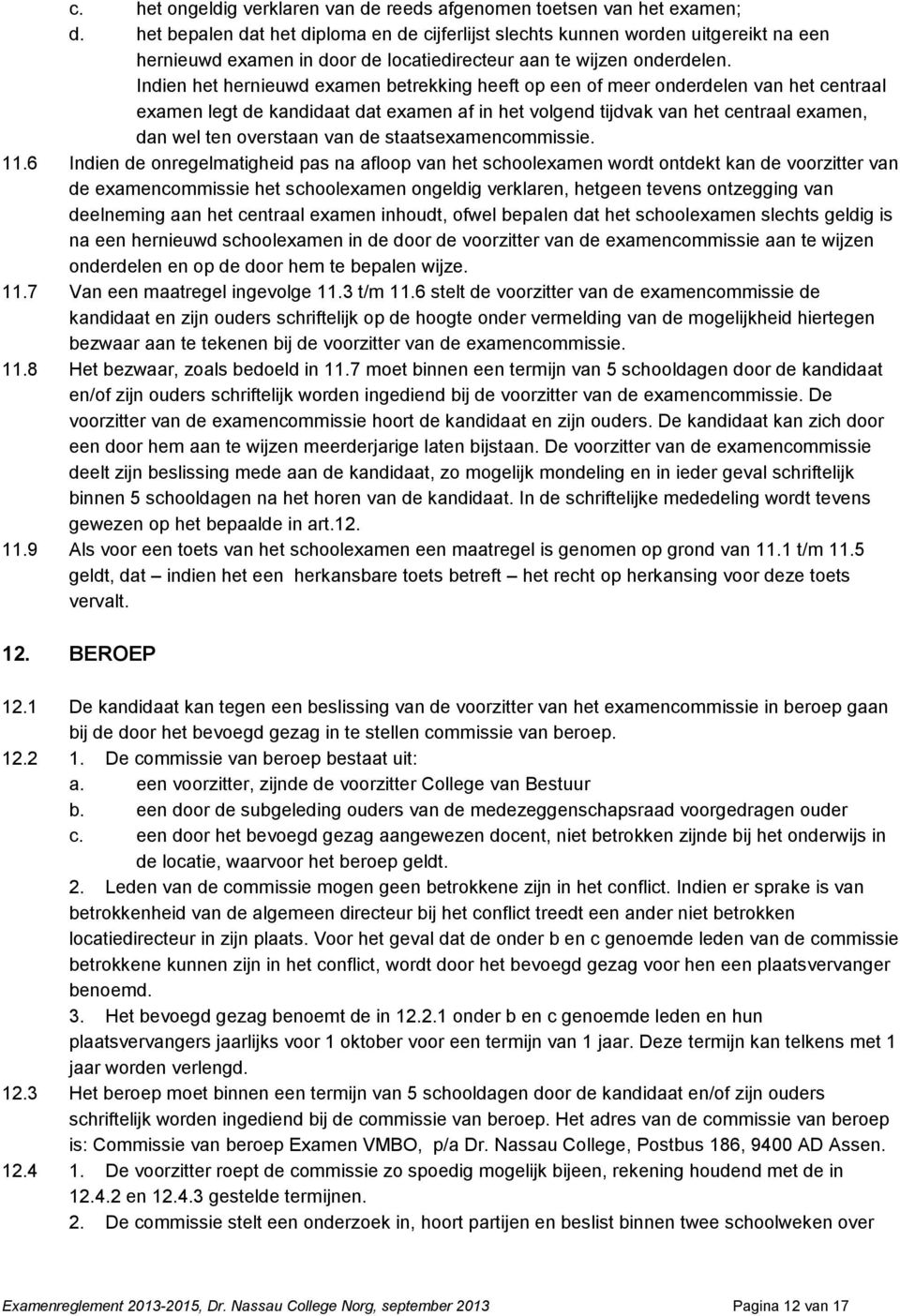 Indien het hernieuwd examen betrekking heeft op een of meer onderdelen van het centraal examen legt de kandidaat dat examen af in het volgend tijdvak van het centraal examen, dan wel ten overstaan