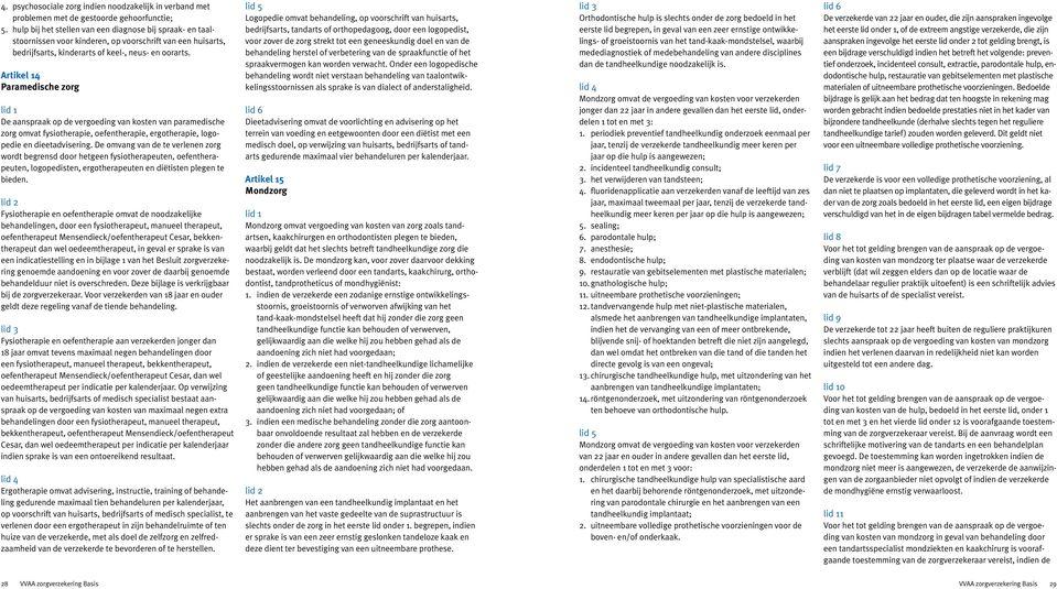 Artikel 14 Paramedische zorg De aanspraak op de vergoeding van kosten van paramedische zorg omvat fysiotherapie, oefentherapie, ergotherapie, logopedie en dieetadvisering.