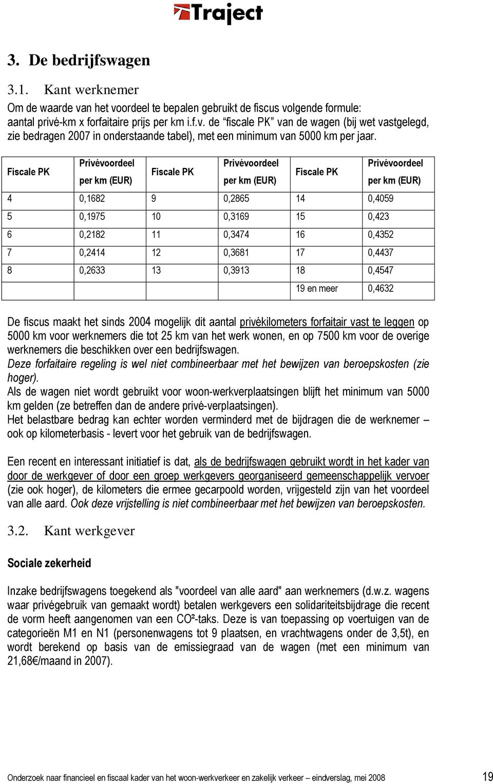 0,4437 8 0,2633 13 0,3913 18 0,4547 19 en meer 0,4632 Privévoordeel per km (EUR) De fiscus maakt het sinds 2004 mogelijk dit aantal privékilometers forfaitair vast te leggen op 5000 km voor