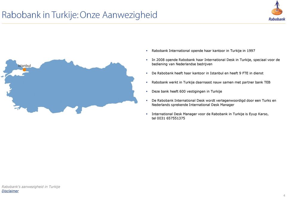 samen met partner bank TEB Deze bank heeft 600 vestigingen in Turkije De Rabobank International Desk wordt vertegenwoordigd door een Turks en Nederlands sprekende