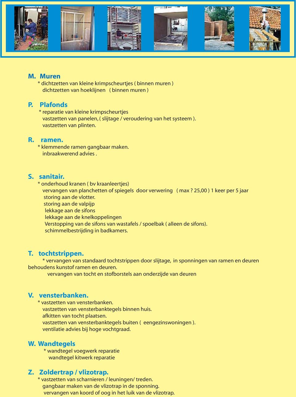 inbraakwerend advies. S. sanitair. * onderhoud kranen ( bv kraanleertjes) vervangen van planchetten of spiegels door verwering ( max? 25,00 ) 1 keer per 5 jaar storing aan de vlotter.