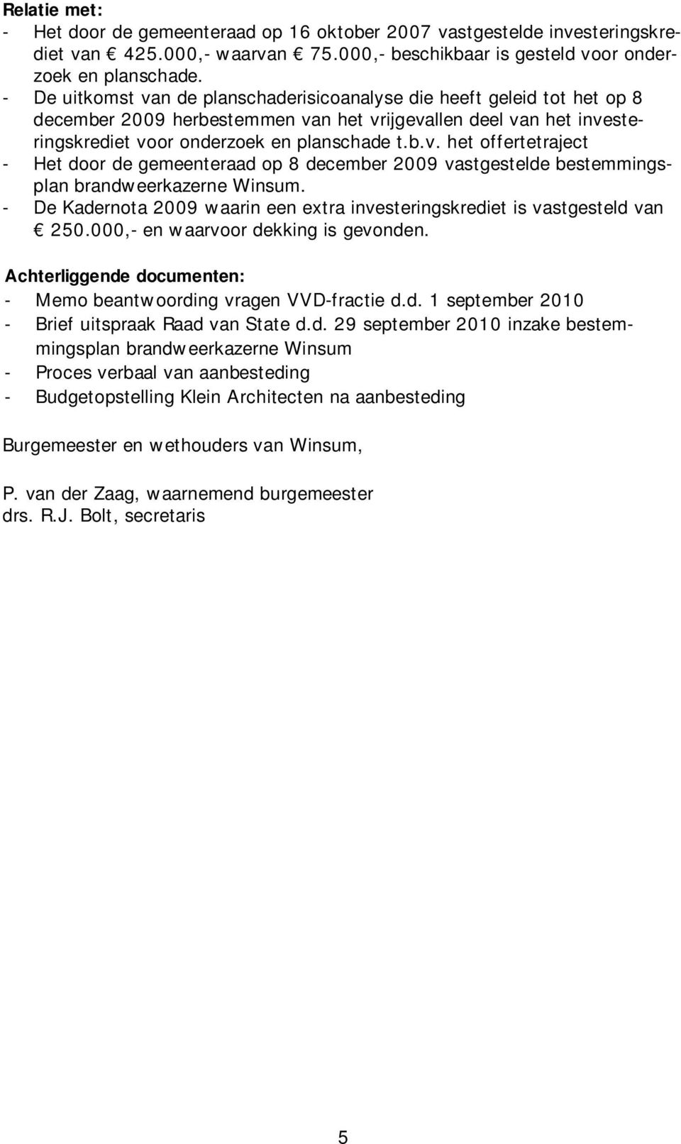 De Kadernota 2009 waarin een extra investeringskrediet is vastgesteld van 250.000, en waarvoor dekking is gevonden. Achterliggende documenten: Memo beantwoording vragen VVD fractie d.d. 1 september 2010 Brief uitspraak Raad van State d.