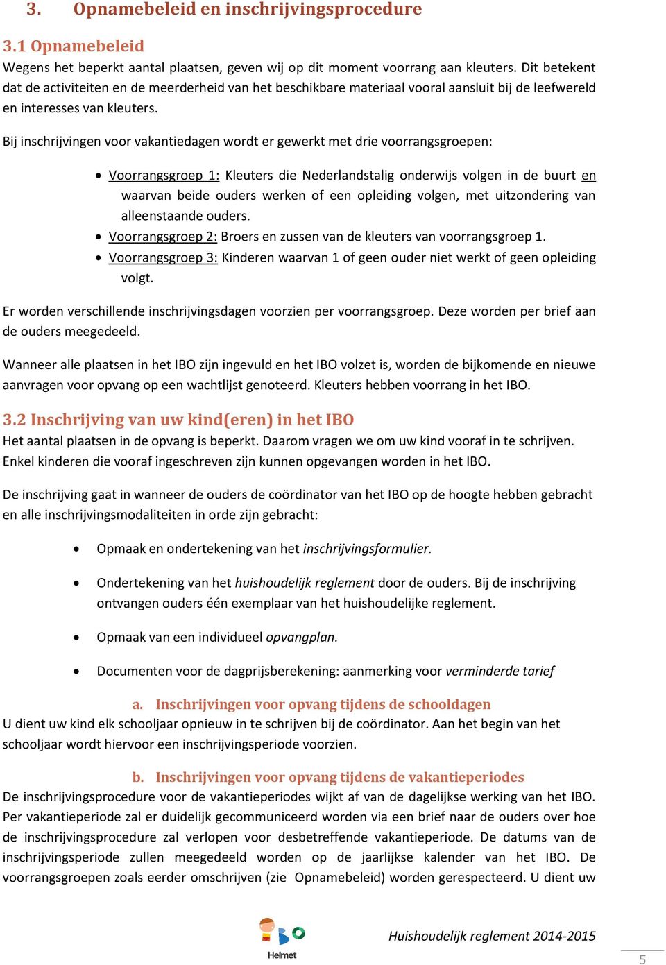 Bij inschrijvingen voor vakantiedagen wordt er gewerkt met drie voorrangsgroepen: Voorrangsgroep 1: Kleuters die Nederlandstalig onderwijs volgen in de buurt en waarvan beide ouders werken of een