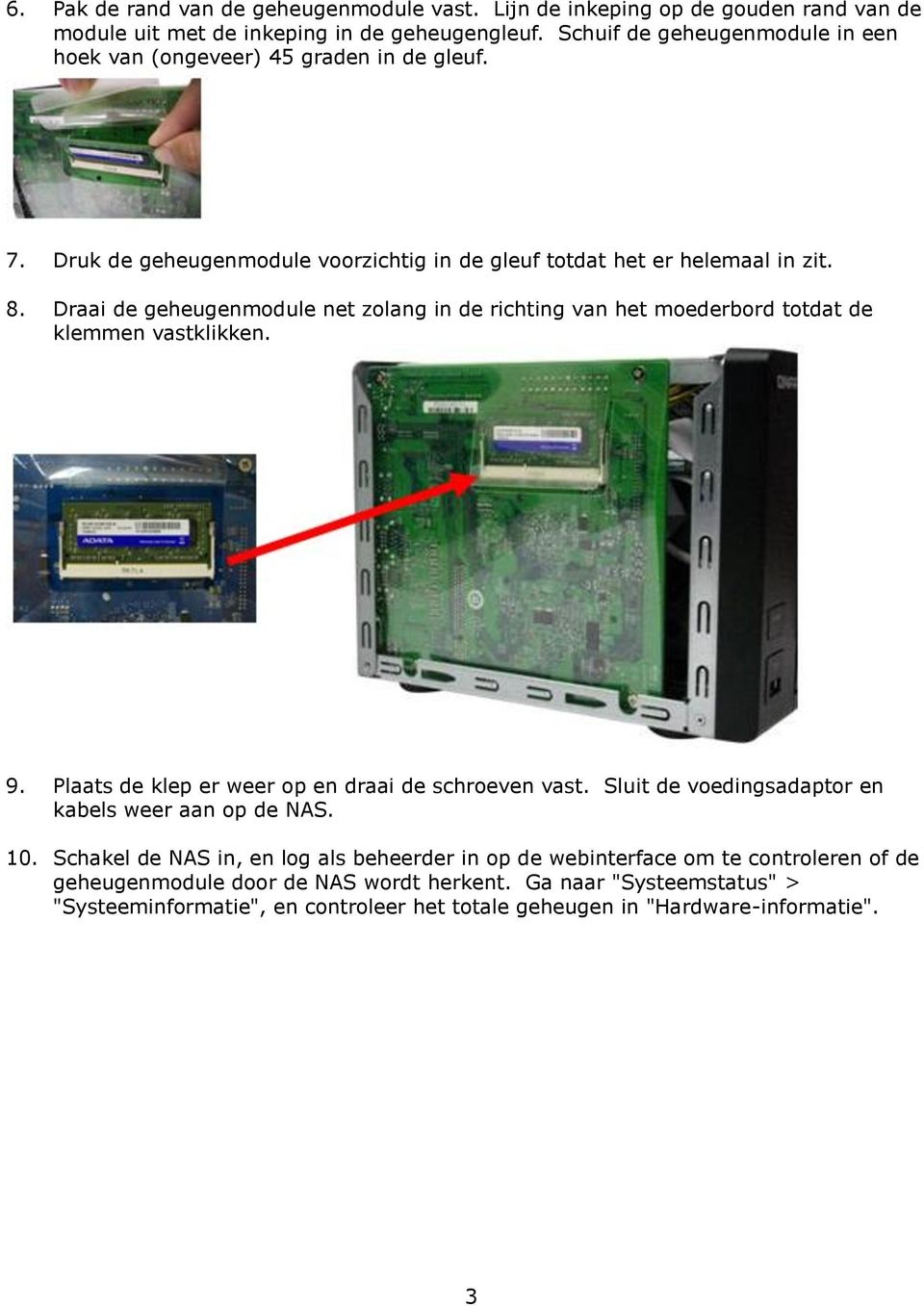 Draai de geheugenmodule net zolang in de richting van het moederbord totdat de klemmen vastklikken. 9. Plaats de klep er weer op en draai de schroeven vast.