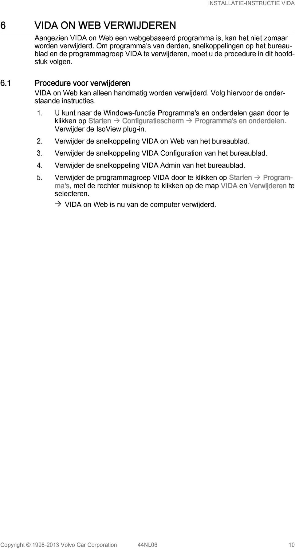 1 Procedure voor verwijderen VIDA on Web kan alleen handmatig worden verwijderd. Volg hiervoor de onderstaande instructies. 1.