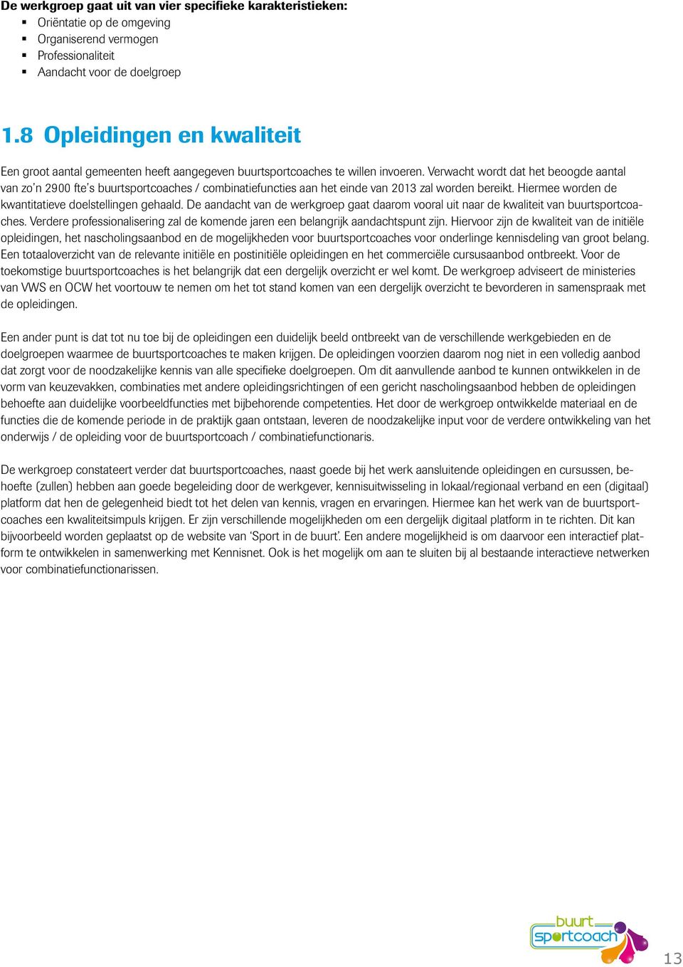 Verwacht wordt dat het beoogde aantal van zo n 2900 fte s buurtsportcoaches / combinatiefuncties aan het einde van 2013 zal worden bereikt. Hiermee worden de kwantitatieve doelstellingen gehaald.
