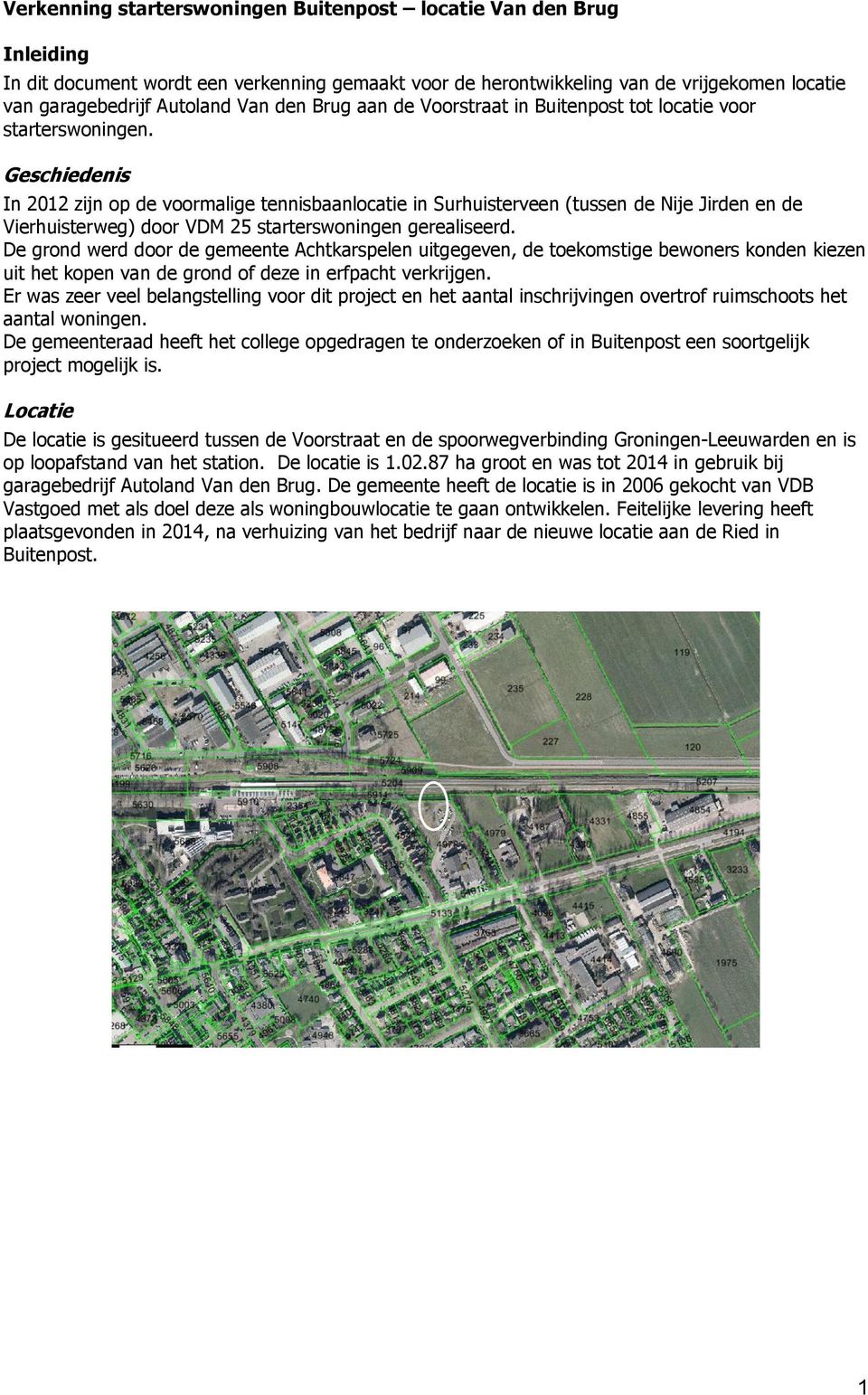 Geschiedenis In 2012 zijn op de voormalige tennisbaanlocatie in Surhuisterveen (tussen de Nije Jirden en de Vierhuisterweg) door VDM 25 starterswoningen gerealiseerd.