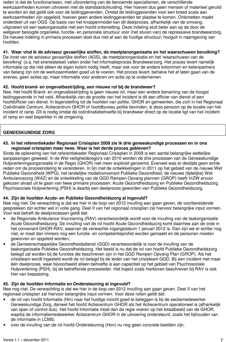 Omdat de leidinggevenden voor een breed scala aan werkzaamheden zijn opgeleid, hoeven geen andere leidinggevenden ter plaatse te komen. Ontsmetten maakt onderdeel uit van OGS.