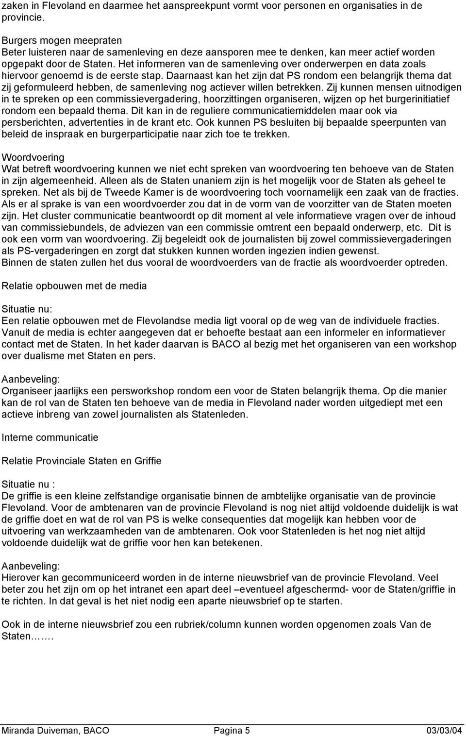 Het informeren van de samenleving over onderwerpen en data zoals hiervoor genoemd is de eerste stap.