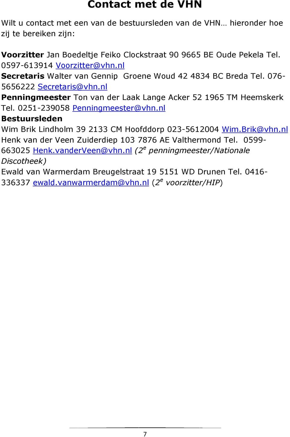 nl Penningmeester Ton van der Laak Lange Acker 52 1965 TM Heemskerk Tel. 0251-239058 Penningmeester@vhn.nl Bestuursleden Wim Brik Lindholm 39 2133 CM Hoofddorp 023-5612004 Wim.Brik@vhn.