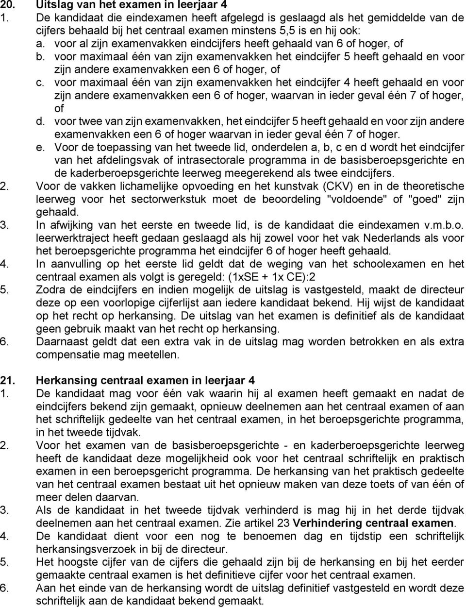 voor maximaal één van zijn examenvakken het eindcijfer 4 heeft gehaald en voor zijn andere examenvakken een 6 of hoger, waarvan in ieder geval één 7 of hoger, of d.