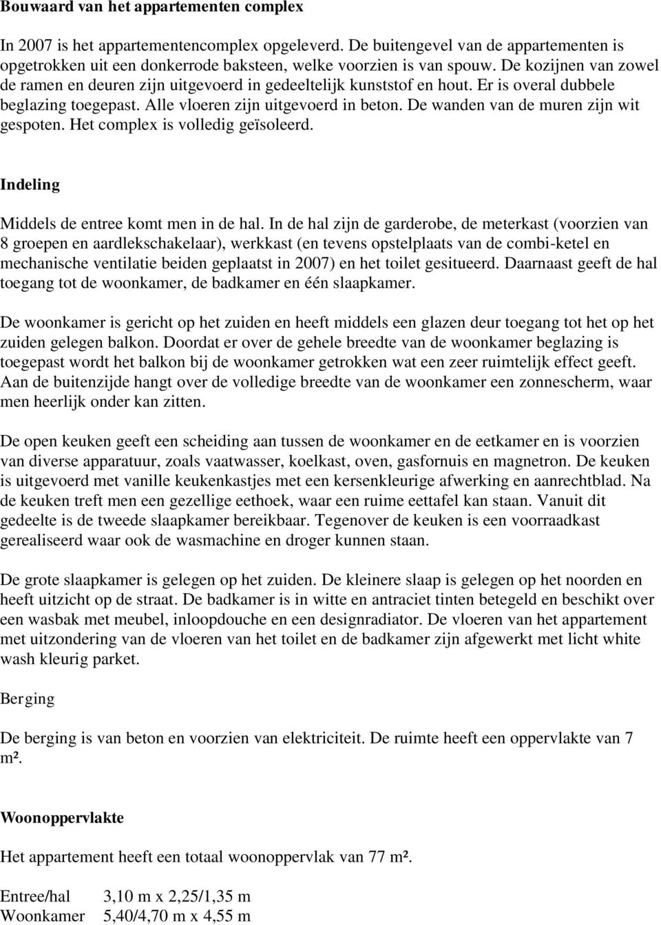 De wanden van de muren zijn wit gespoten. Het complex is volledig geïsoleerd. Indeling Middels de entree komt men in de hal.